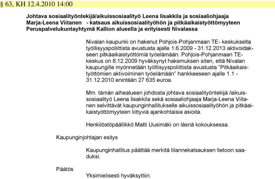 Kallion alueella ja erityisesti Nivalassa Nivalan kaupunki on hakenut Pohjois-Pohjanmaan TE- keskukselta työllisyyspoliittista avustusta ajalle 1.6.2009-31.12.