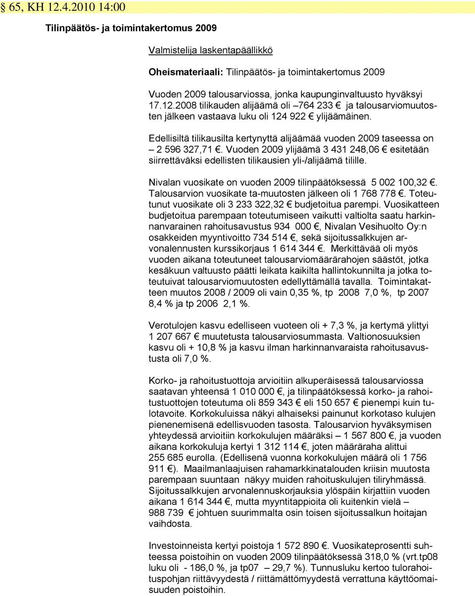 12.2008 tilikauden alijäämä oli 764 233 ja talousarviomuutosten jälkeen vastaava luku oli 124 922 ylijäämäinen. Edellisiltä tilikausilta kertynyttä alijäämää vuoden 2009 taseessa on 2 596 327,71.