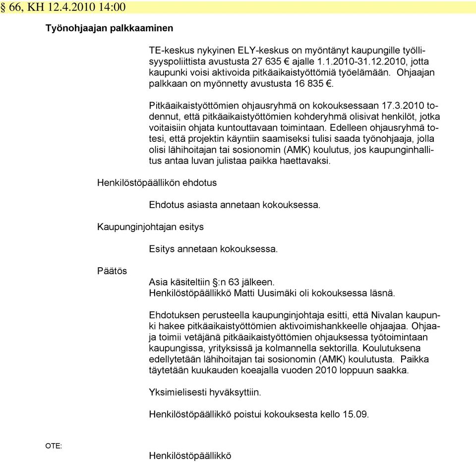 Edelleen ohjausryhmä totesi, että projektin käyntiin saamiseksi tulisi saada työnohjaaja, jolla olisi lähihoitajan tai sosionomin (AMK) koulutus, jos kaupunginhallitus antaa luvan julistaa paikka