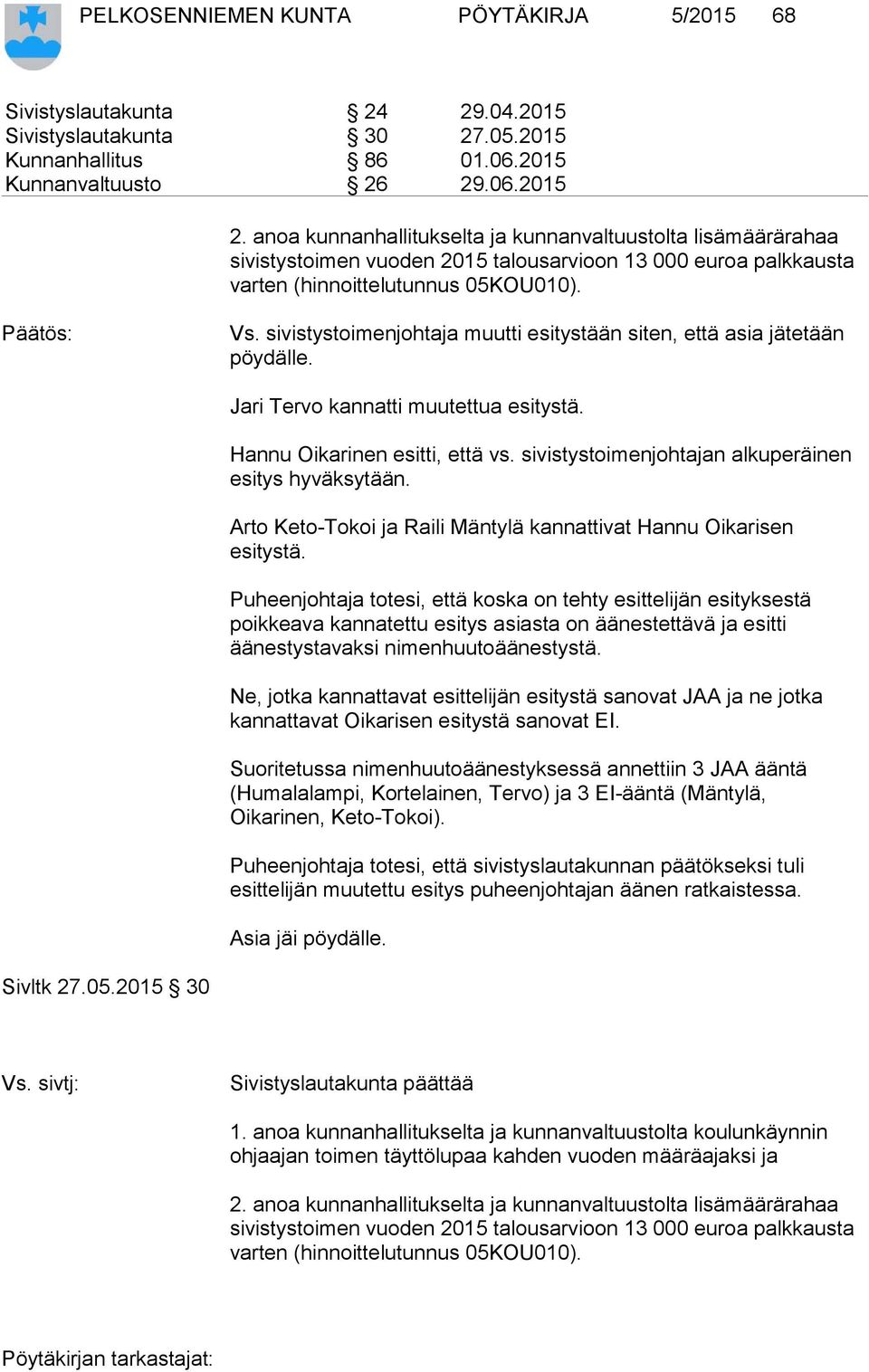 sivistystoimenjohtaja muutti esitystään siten, että asia jätetään pöydälle. Jari Tervo kannatti muutettua esitystä. Hannu Oikarinen esitti, että vs.