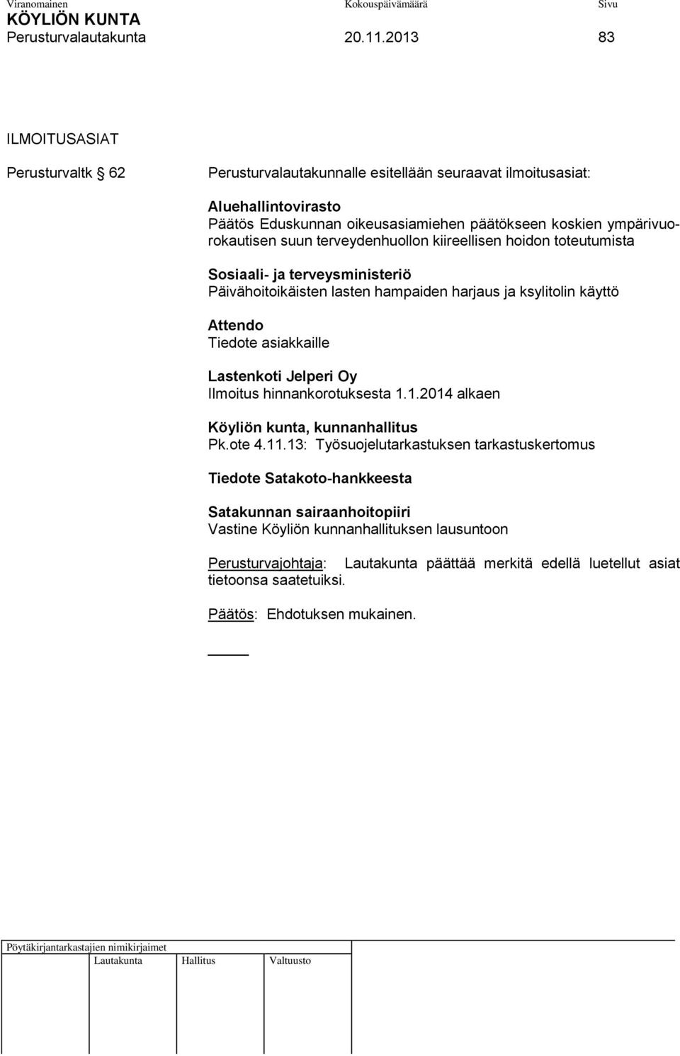 suun terveydenhuollon kiireellisen hoidon toteutumista Sosiaali- ja terveysministeriö Päivähoitoikäisten lasten hampaiden harjaus ja ksylitolin käyttö Attendo Tiedote asiakkaille Lastenkoti