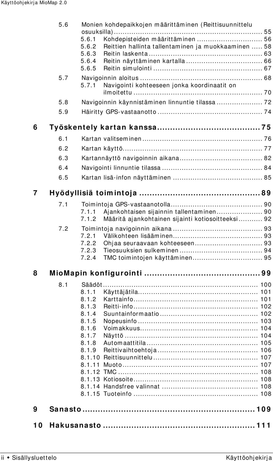 8 Navigoinnin käynnistäminen linnuntie tilassa... 72 5.9 Häiritty GPS-vastaanotto... 74 6 Työskentely kartan kanssa... 75 6.1 Kartan valitseminen... 76 6.2 Kartan käyttö... 77 6.