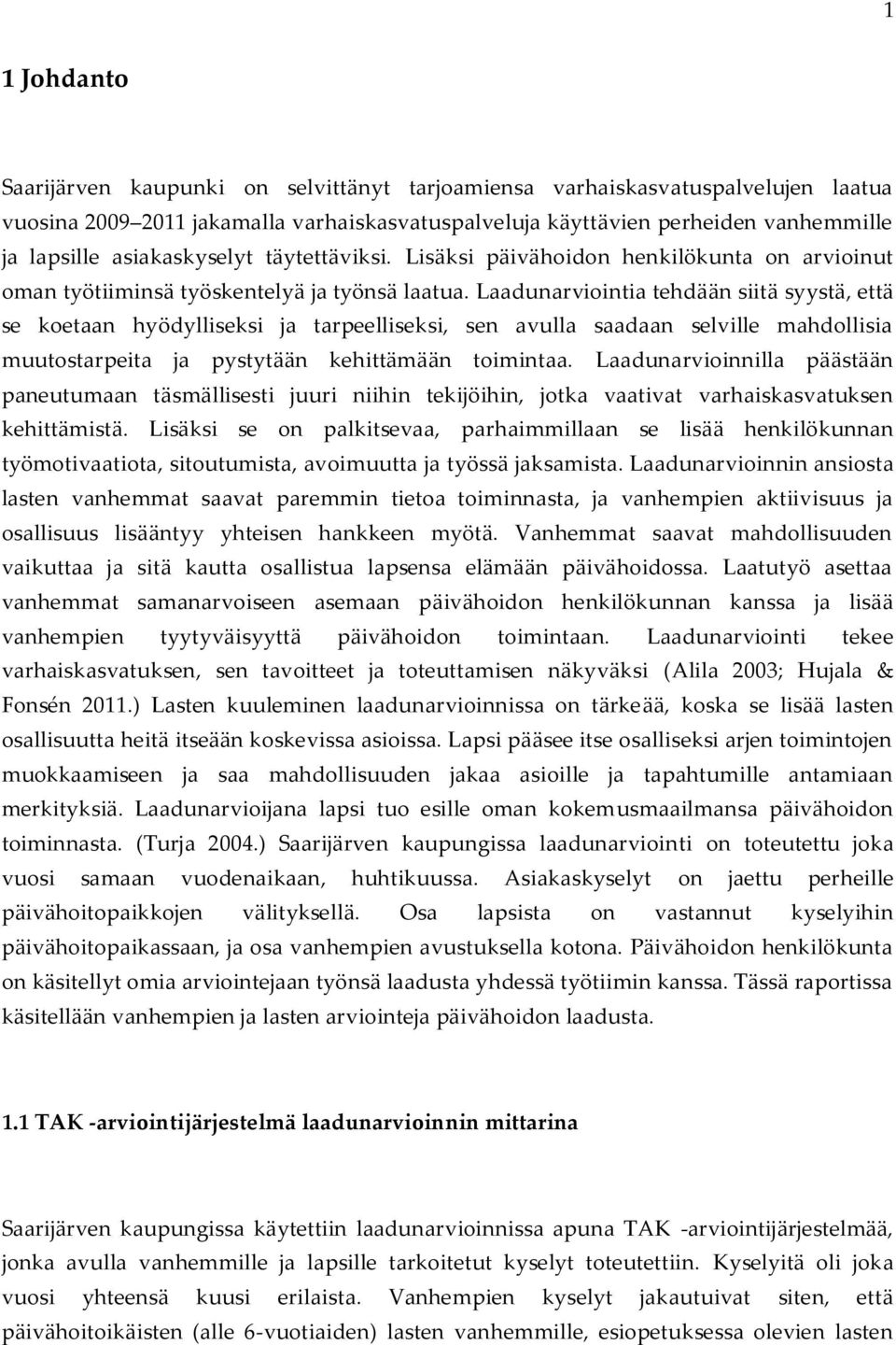 Laadunarviointia tehdään siitä syystä, että se koetaan hyödylliseksi ja tarpeelliseksi, sen avulla saadaan selville mahdollisia muutostarpeita ja pystytään kehittämään toimintaa.
