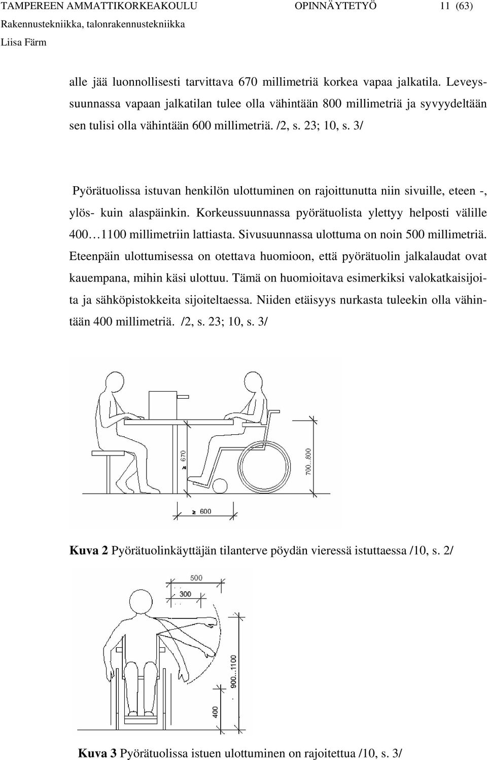 3/ Pyörätuolissa istuvan henkilön ulottuminen on rajoittunutta niin sivuille, eteen -, ylös- kuin alaspäinkin. Korkeussuunnassa pyörätuolista ylettyy helposti välille 400 1100 millimetriin lattiasta.