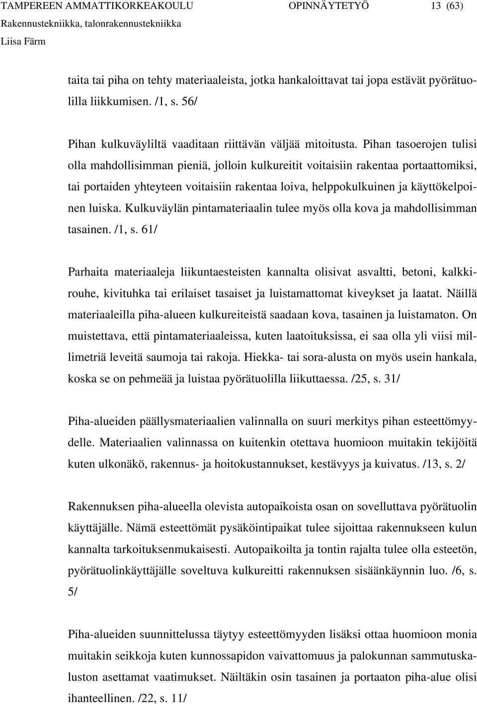 Pihan tasoerojen tulisi olla mahdollisimman pieniä, jolloin kulkureitit voitaisiin rakentaa portaattomiksi, tai portaiden yhteyteen voitaisiin rakentaa loiva, helppokulkuinen ja käyttökelpoinen