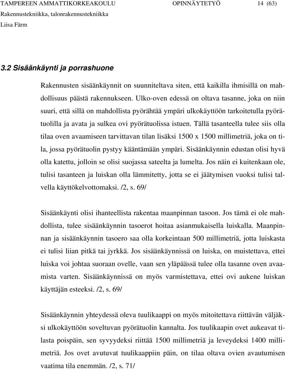 Tällä tasanteella tulee siis olla tilaa oven avaamiseen tarvittavan tilan lisäksi 1500 x 1500 millimetriä, joka on tila, jossa pyörätuolin pystyy kääntämään ympäri.