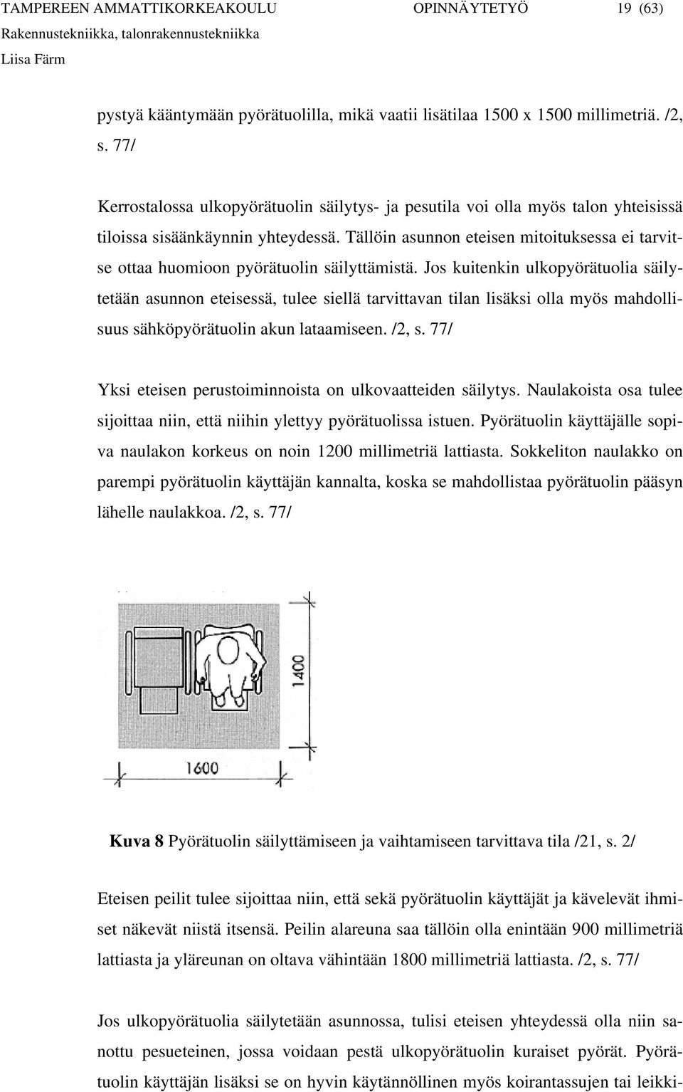 Tällöin asunnon eteisen mitoituksessa ei tarvitse ottaa huomioon pyörätuolin säilyttämistä.