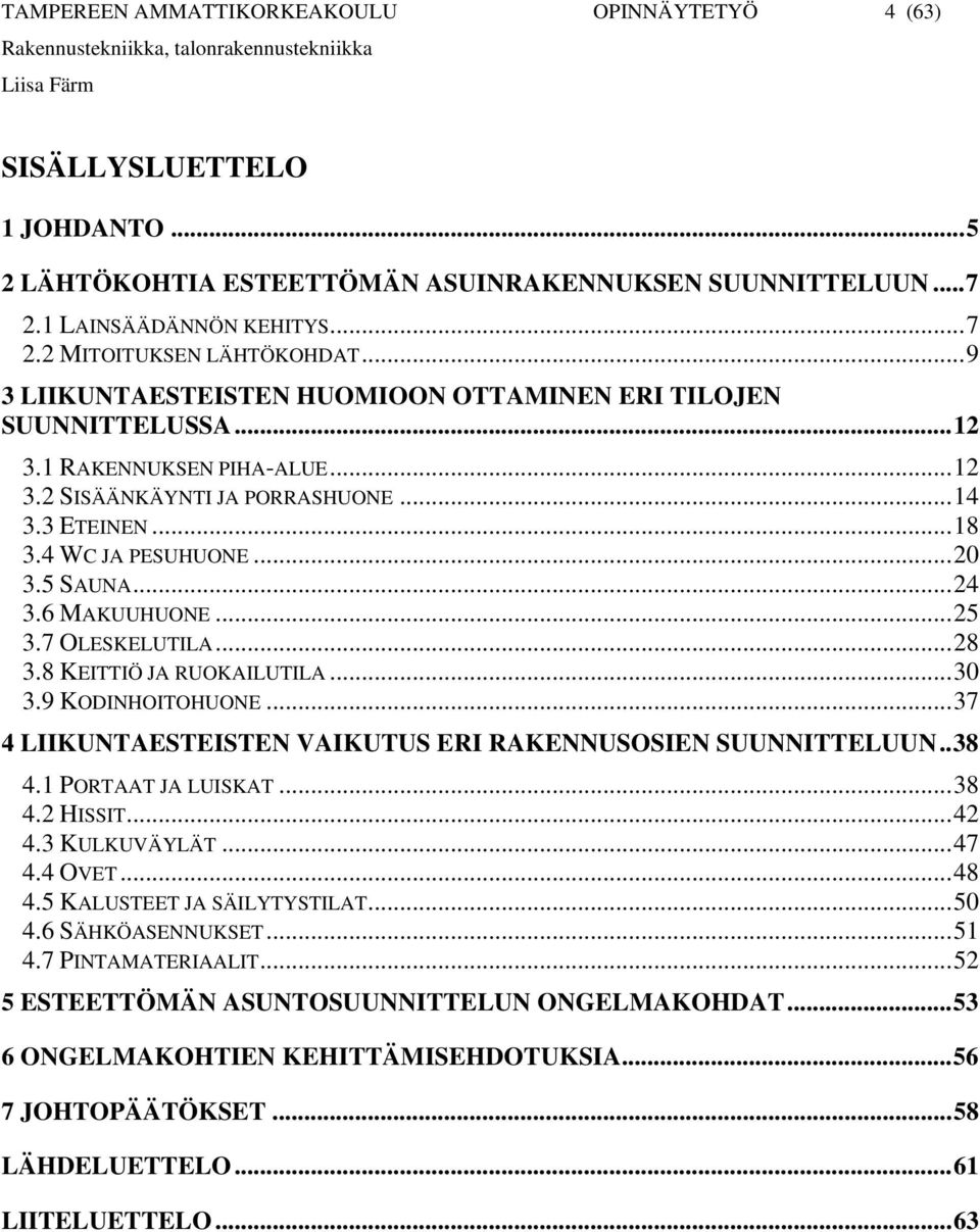 6 MAKUUHUONE...25 3.7 OLESKELUTILA...28 3.8 KEITTIÖ JA RUOKAILUTILA...30 3.9 KODINHOITOHUONE...37 4 LIIKUNTAESTEISTEN VAIKUTUS ERI RAKENNUSOSIEN SUUNNITTELUUN..38 4.1 PORTAAT JA LUISKAT...38 4.2 HISSIT.