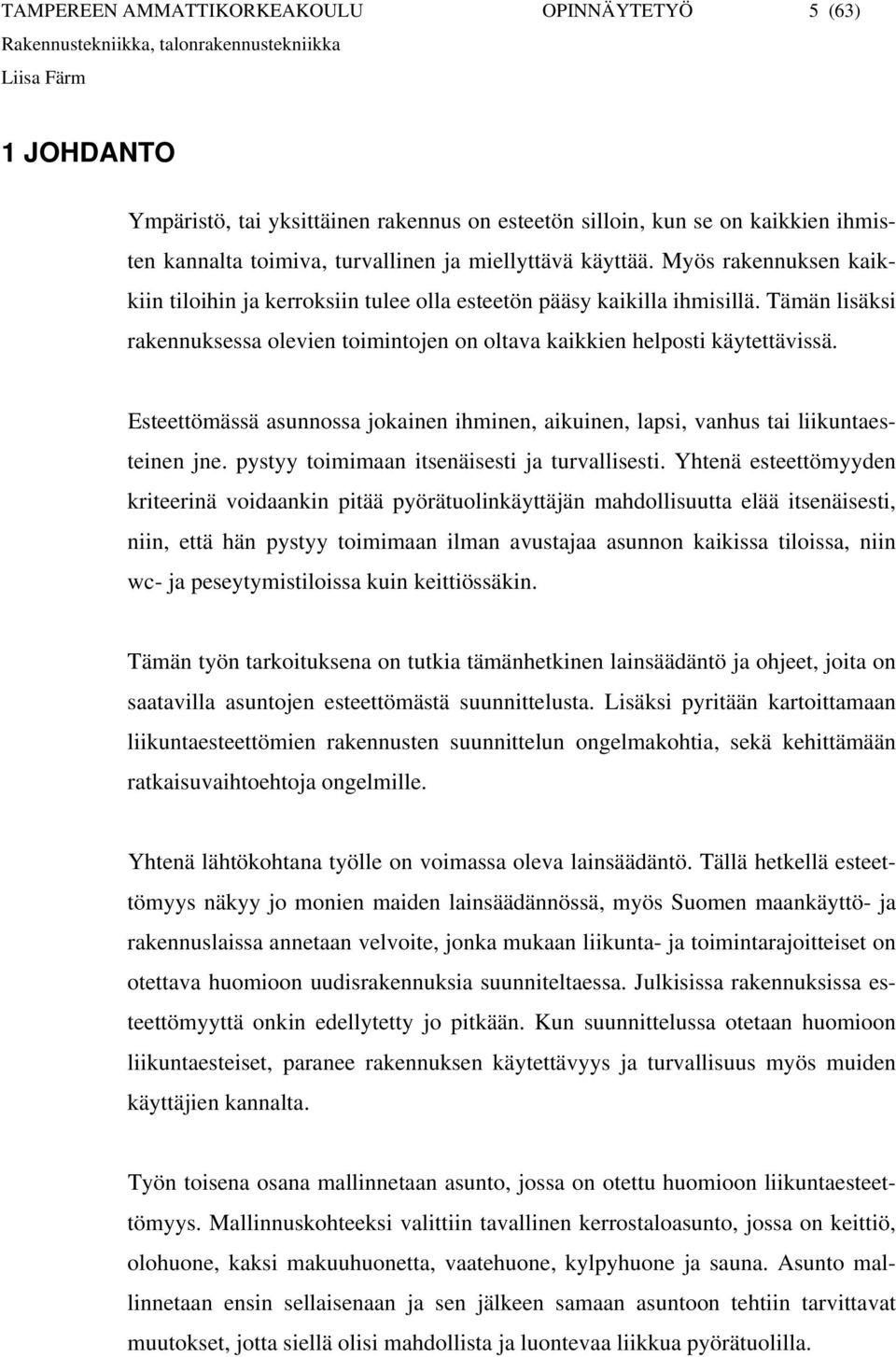 Esteettömässä asunnossa jokainen ihminen, aikuinen, lapsi, vanhus tai liikuntaesteinen jne. pystyy toimimaan itsenäisesti ja turvallisesti.