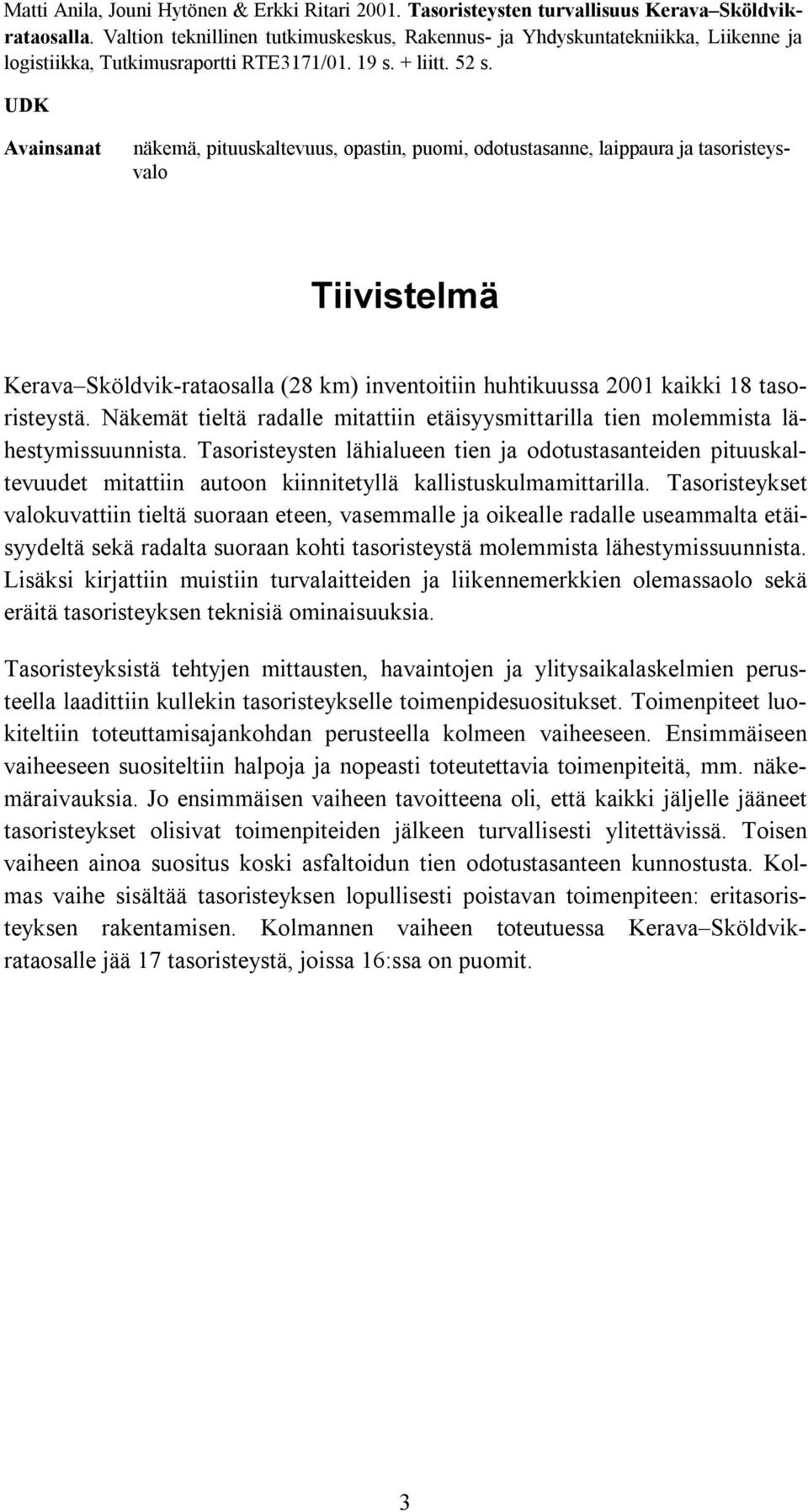 UDK Avainsanat näkemä, pituuskaltevuus, opastin, puomi, odotustasanne, laippaura ja tasoristeysvalo Tiivistelmä Kerava Sköldvik-rataosalla (28 km) inventoitiin huhtikuussa 2001 kaikki 18