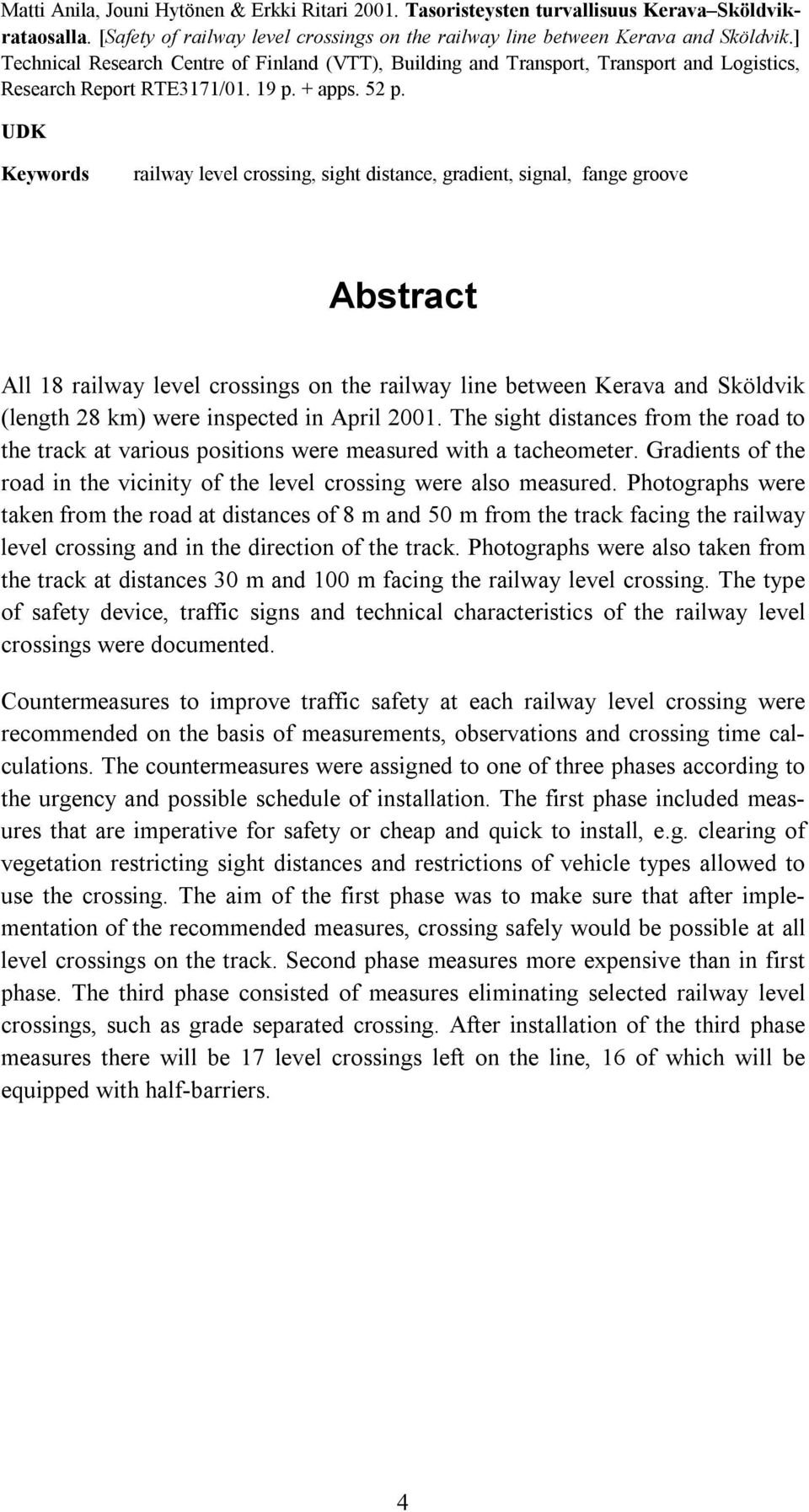 UDK Keywords railway level crossing, sight distance, gradient, signal, fange groove Abstract All 18 railway level crossings on the railway line between Kerava and Sköldvik (length 28 km) were