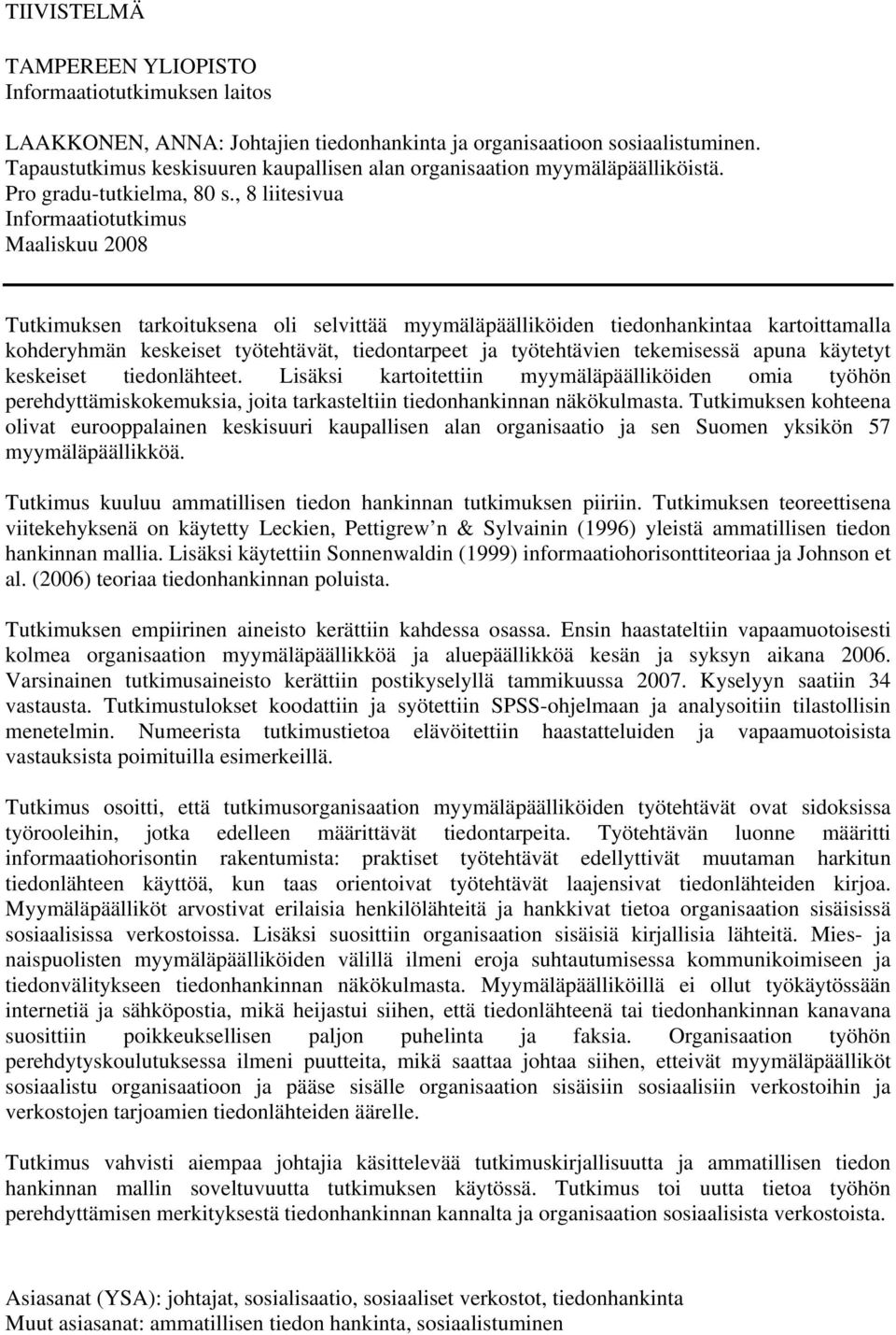 , 8 liitesivua Informaatiotutkimus Maaliskuu 2008 Tutkimuksen tarkoituksena oli selvittää myymäläpäälliköiden tiedonhankintaa kartoittamalla kohderyhmän keskeiset työtehtävät, tiedontarpeet ja