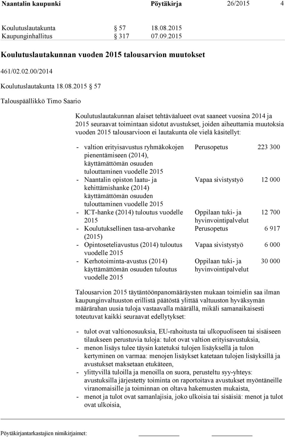 talousarvioon ei lautakunta ole vielä käsitellyt: - valtion erityisavustus ryhmäkokojen pienentämiseen (2014), käyttämättömän osuuden tulouttaminen vuodelle 2015 - Naantalin opiston laatu- ja