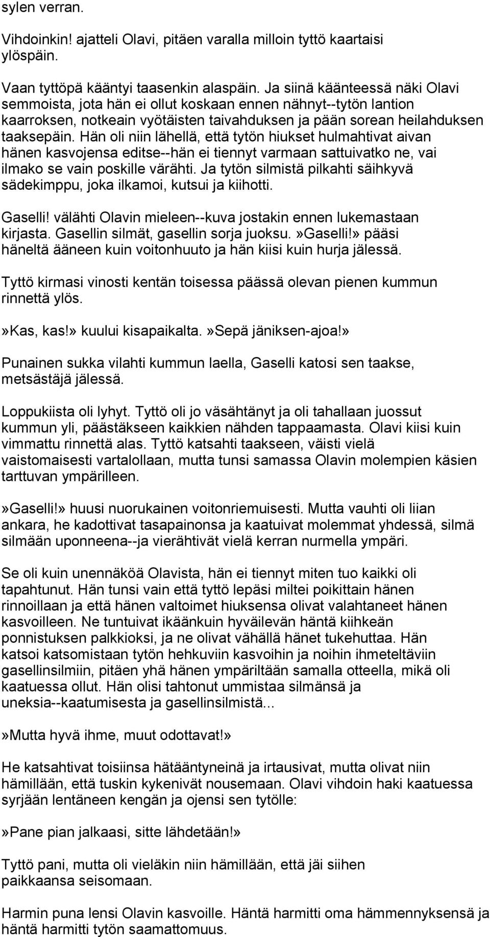 Hän oli niin lähellä, että tytön hiukset hulmahtivat aivan hänen kasvojensa editse--hän ei tiennyt varmaan sattuivatko ne, vai ilmako se vain poskille värähti.