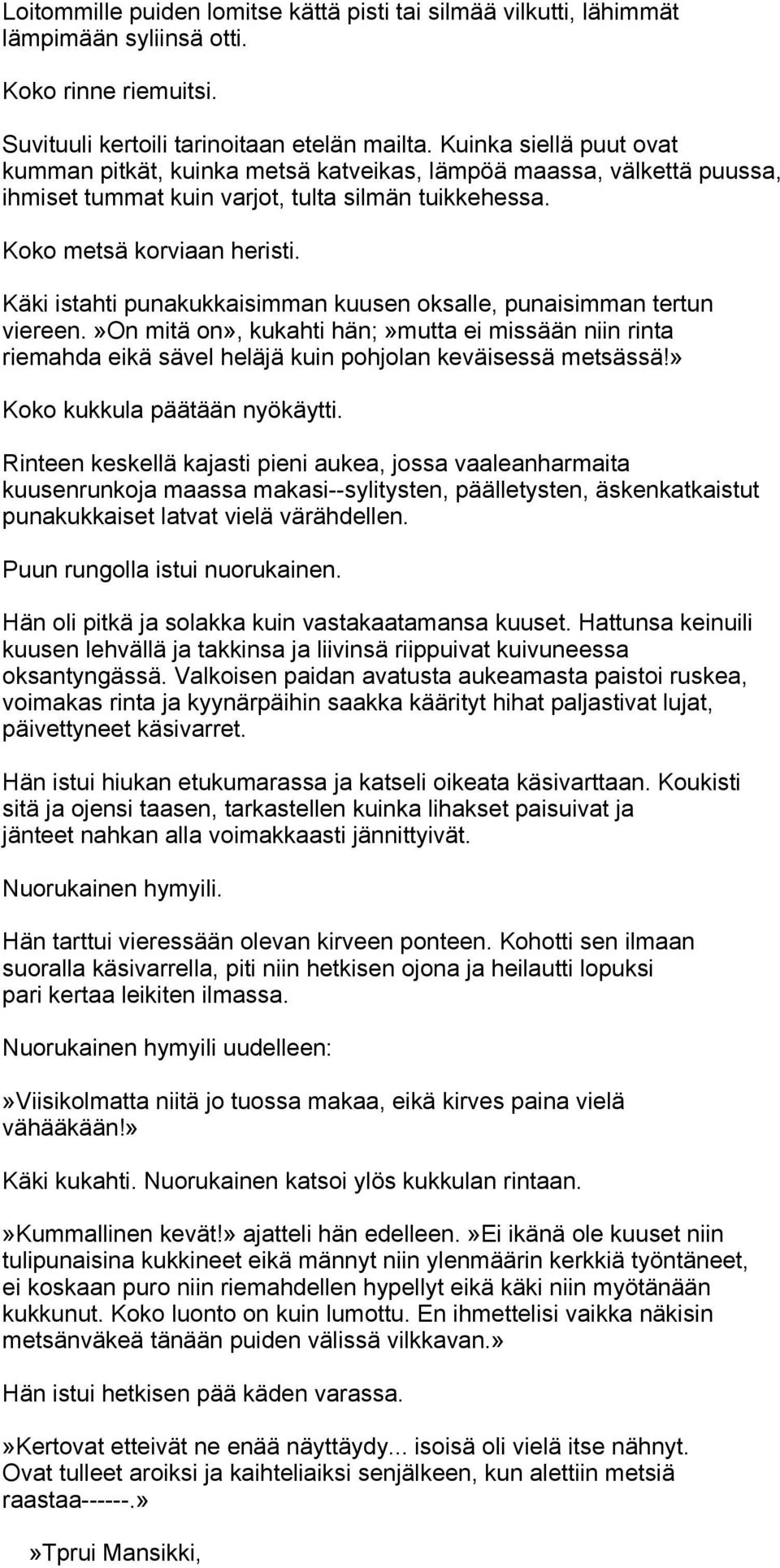 Käki istahti punakukkaisimman kuusen oksalle, punaisimman tertun viereen.»on mitä on», kukahti hän;»mutta ei missään niin rinta riemahda eikä sävel heläjä kuin pohjolan keväisessä metsässä!