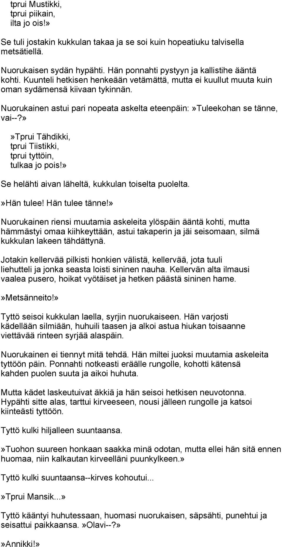Nuorukainen astui pari nopeata askelta eteenpäin:»tuleekohan se tänne, vai--?»»tprui Tähdikki, tprui Tiistikki, tprui tyttöin, tulkaa jo pois!» Se helähti aivan läheltä, kukkulan toiselta puolelta.