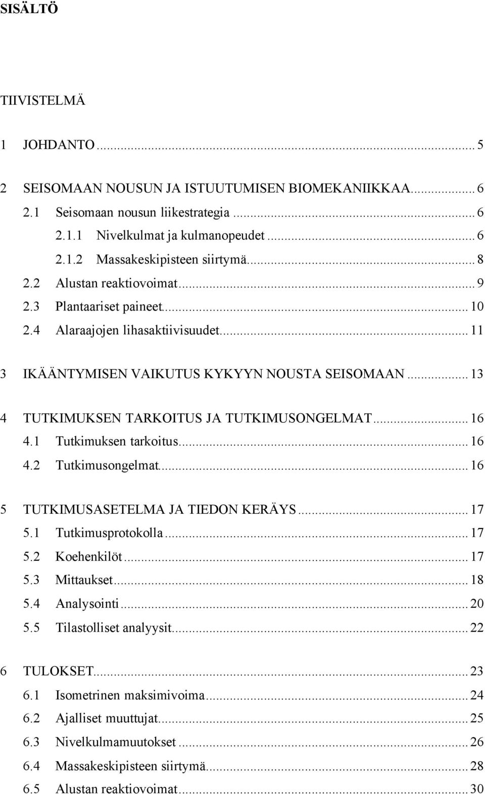 ..16 4.1 Tutkimuksen tarkoitus...16 4.2 Tutkimusongelmat...16 5 TUTKIMUSASETELMA JA TIEDON KERÄYS...17 5.1 Tutkimusprotokolla...17 5.2 Koehenkilöt...17 5.3 Mittaukset...18 5.4 Analysointi...20 5.
