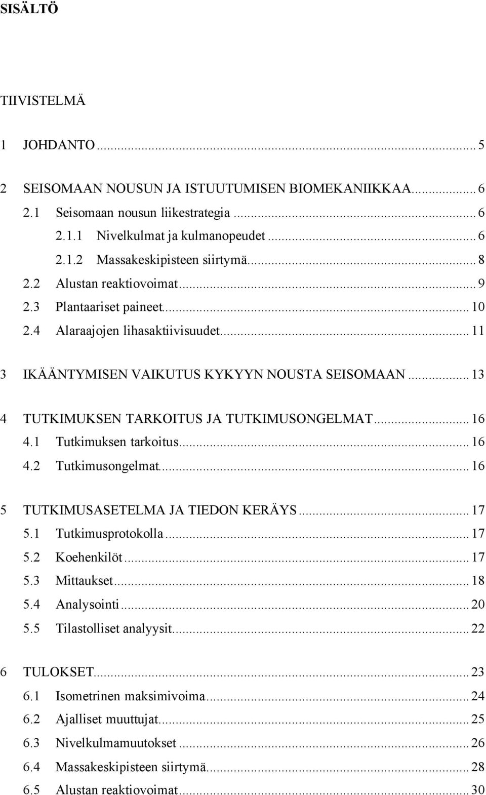 ..16 4.1 Tutkimuksen tarkoitus...16 4.2 Tutkimusongelmat...16 5 TUTKIMUSASETELMA JA TIEDON KERÄYS...17 5.1 Tutkimusprotokolla...17 5.2 Koehenkilöt...17 5.3 Mittaukset...18 5.4 Analysointi...20 5.