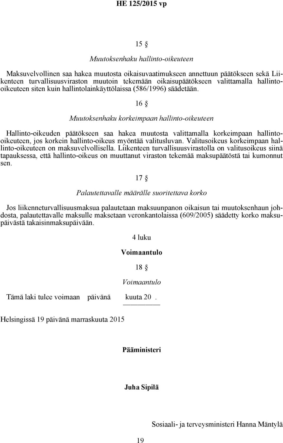 16 Muutoksenhaku korkeimpaan hallinto-oikeuteen Hallinto-oikeuden päätökseen saa hakea muutosta valittamalla korkeimpaan hallintooikeuteen, jos korkein hallinto-oikeus myöntää valitusluvan.