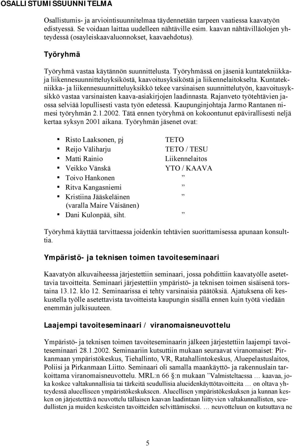 Työryhmässä on jäseniä kuntatekniikkaja liikennesuunnitteluyksiköstä, kaavoitusyksiköstä ja liikennelaitokselta.