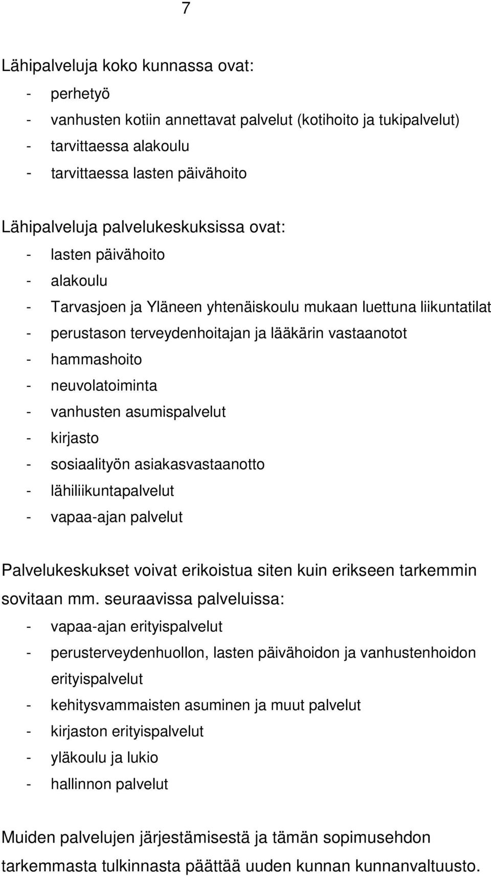 neuvolatoiminta - vanhusten asumispalvelut - kirjasto - sosiaalityön asiakasvastaanotto - lähiliikuntapalvelut - vapaa-ajan palvelut Palvelukeskukset voivat erikoistua siten kuin erikseen tarkemmin