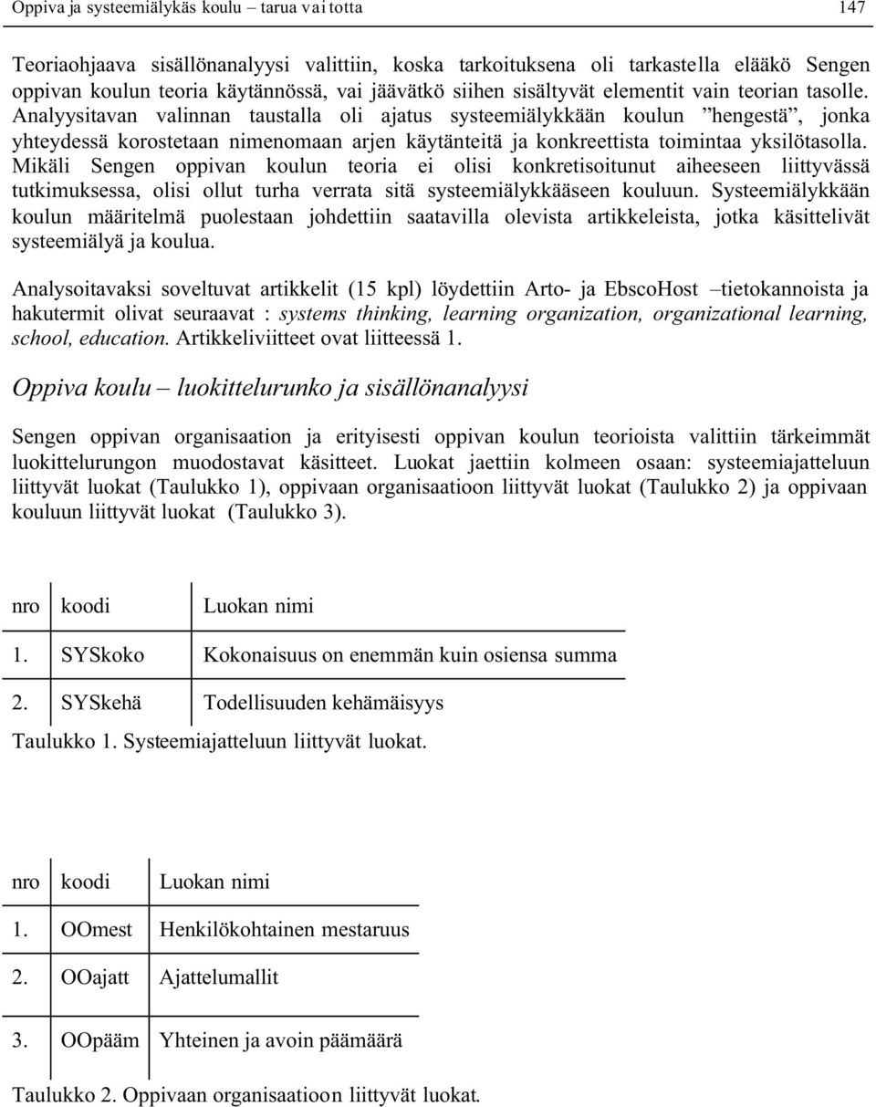 Analyysitavan valinnan taustalla oli ajatus systeemiälykkään koulun hengestä, jonka yhteydessä korostetaan nimenomaan arjen käytänteitä ja konkreettista toimintaa yksilötasolla.