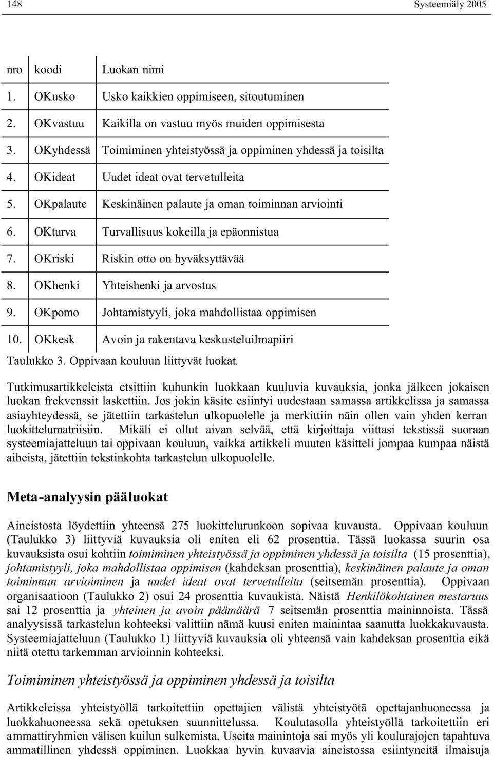 OKturva Turvallisuus kokeilla ja epäonnistua 7. OKriski Riskin otto on hyväksyttävää 8. OKhenki Yhteishenki ja arvostus 9. OKpomo Johtamistyyli, joka mahdollistaa oppimisen 10.