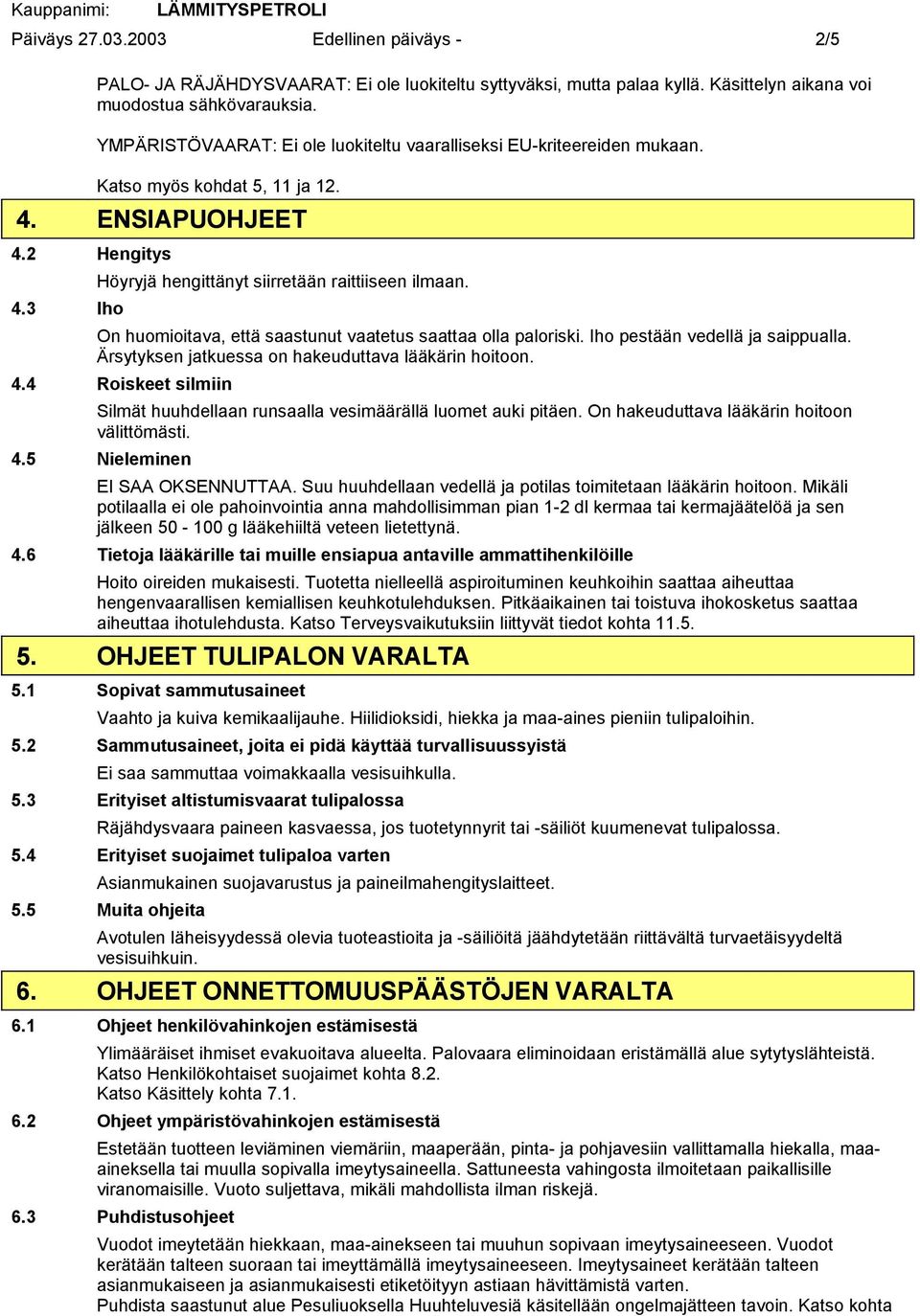 Iho pestään vedellä ja saippualla. Ärsytyksen jatkuessa on hakeuduttava lääkärin hoitoon. 4.4 Roiskeet silmiin Silmät huuhdellaan runsaalla vesimäärällä luomet auki pitäen.