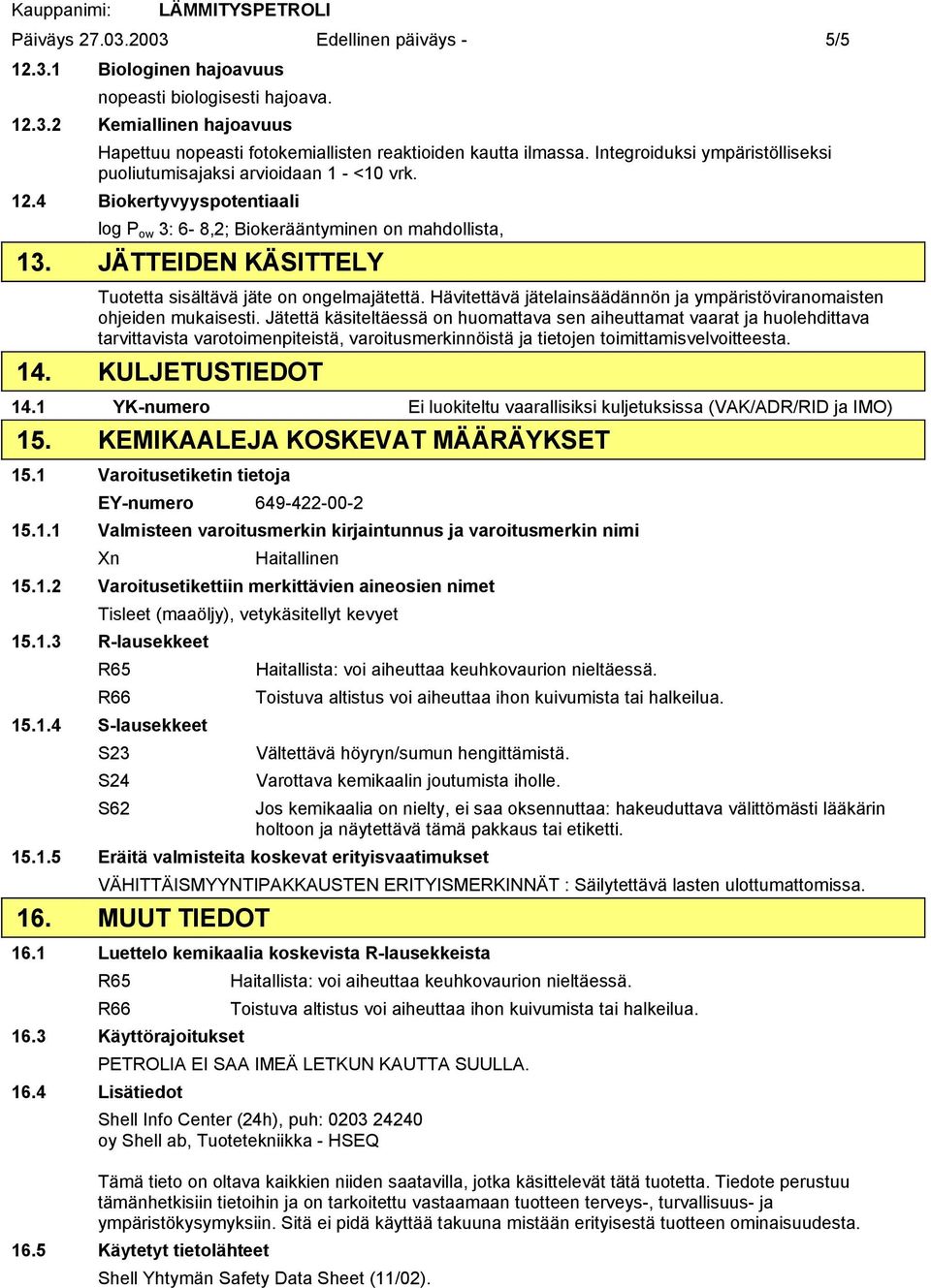 JÄTTEIDEN KÄSITTELY Tuotetta sisältävä jäte on ongelmajätettä. Hävitettävä jätelainsäädännön ja ympäristöviranomaisten ohjeiden mukaisesti.