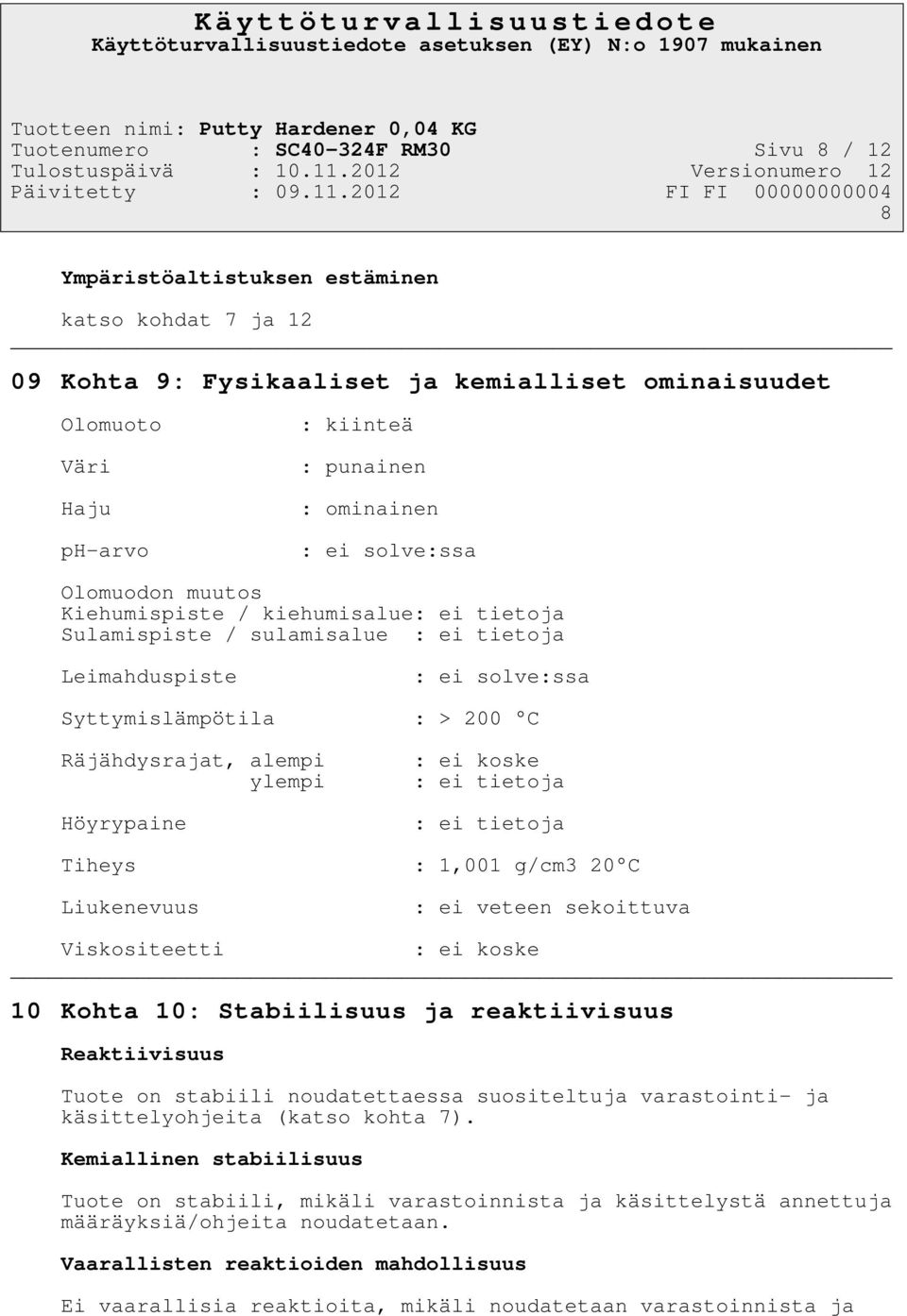 alempi ylempi Höyrypaine : ei koske : ei tietoja : ei tietoja Tiheys : 1,001 g/cm3 20 C Liukenevuus : ei veteen sekoittuva Viskositeetti : ei koske 10 Kohta 10: Stabiilisuus ja reaktiivisuus