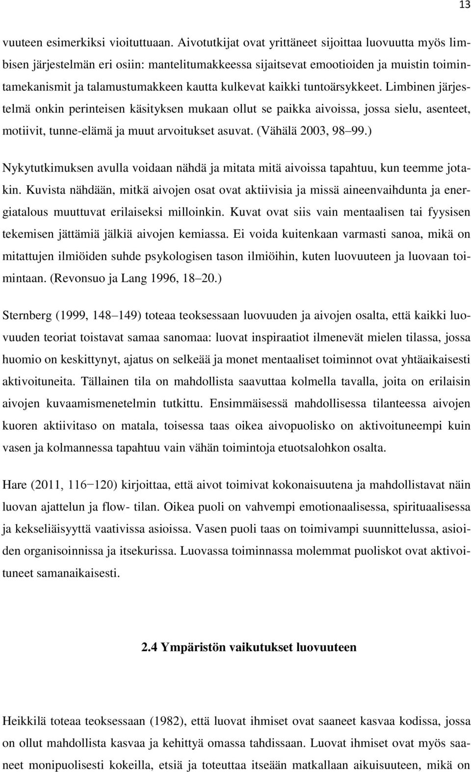 kaikki tuntoärsykkeet. Limbinen järjestelmä onkin perinteisen käsityksen mukaan ollut se paikka aivoissa, jossa sielu, asenteet, motiivit, tunne-elämä ja muut arvoitukset asuvat. (Vähälä 2003, 98 99.