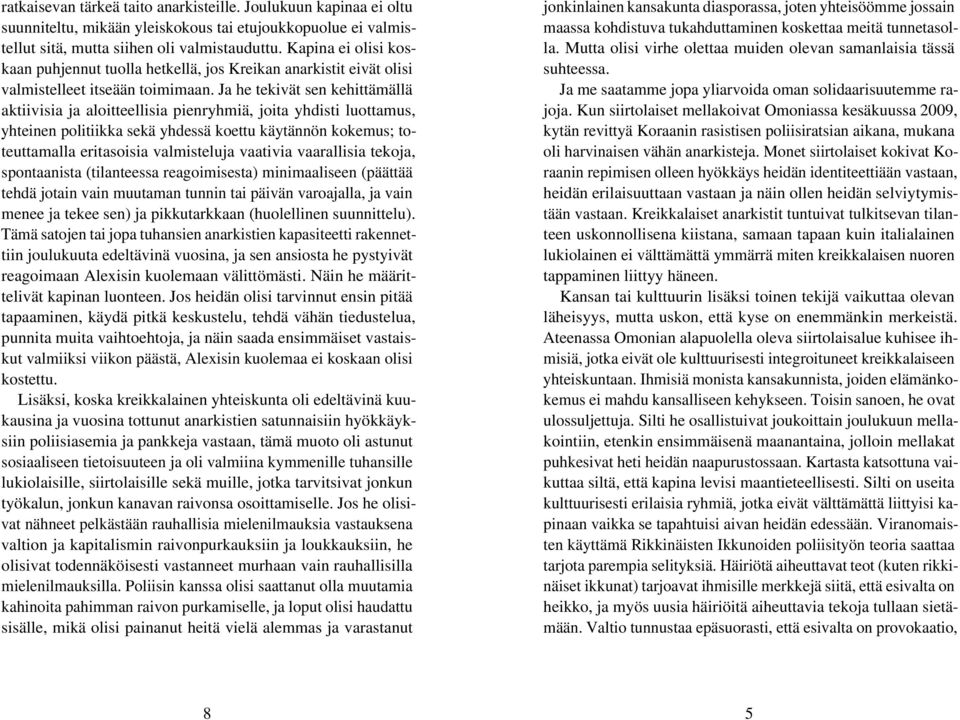 Ja he tekivät sen kehittämällä aktiivisia ja aloitteellisia pienryhmiä, joita yhdisti luottamus, yhteinen politiikka sekä yhdessä koettu käytännön kokemus; toteuttamalla eritasoisia valmisteluja