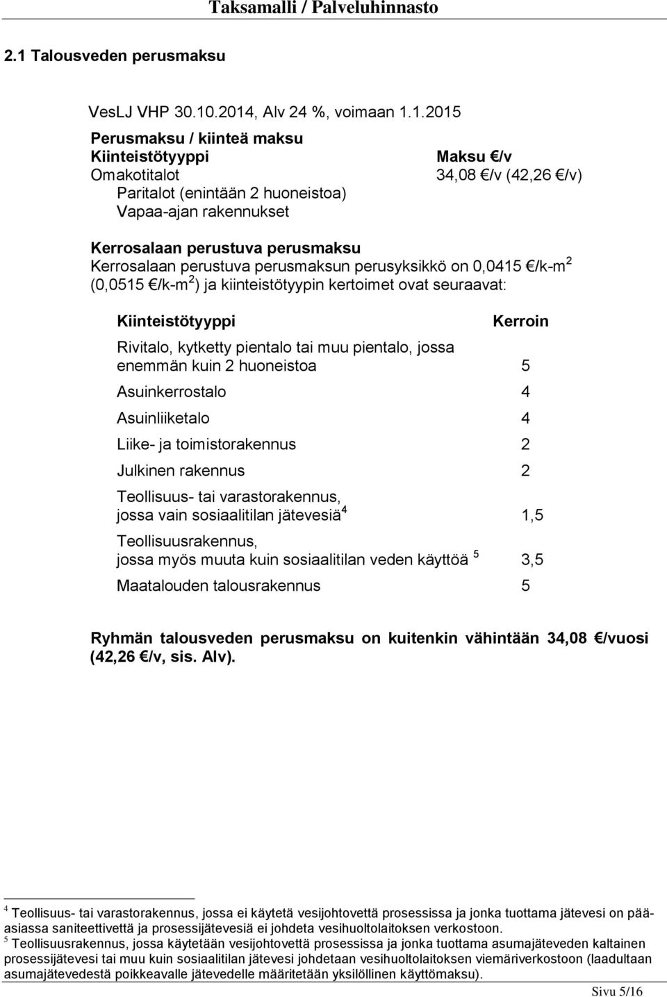 Kerroin Rivitalo, kytketty pientalo tai muu pientalo, jossa enemmän kuin 2 huoneistoa 5 Asuinkerrostalo 4 Asuinliiketalo 4 Liike- ja toimistorakennus 2 Julkinen rakennus 2 Teollisuus- tai