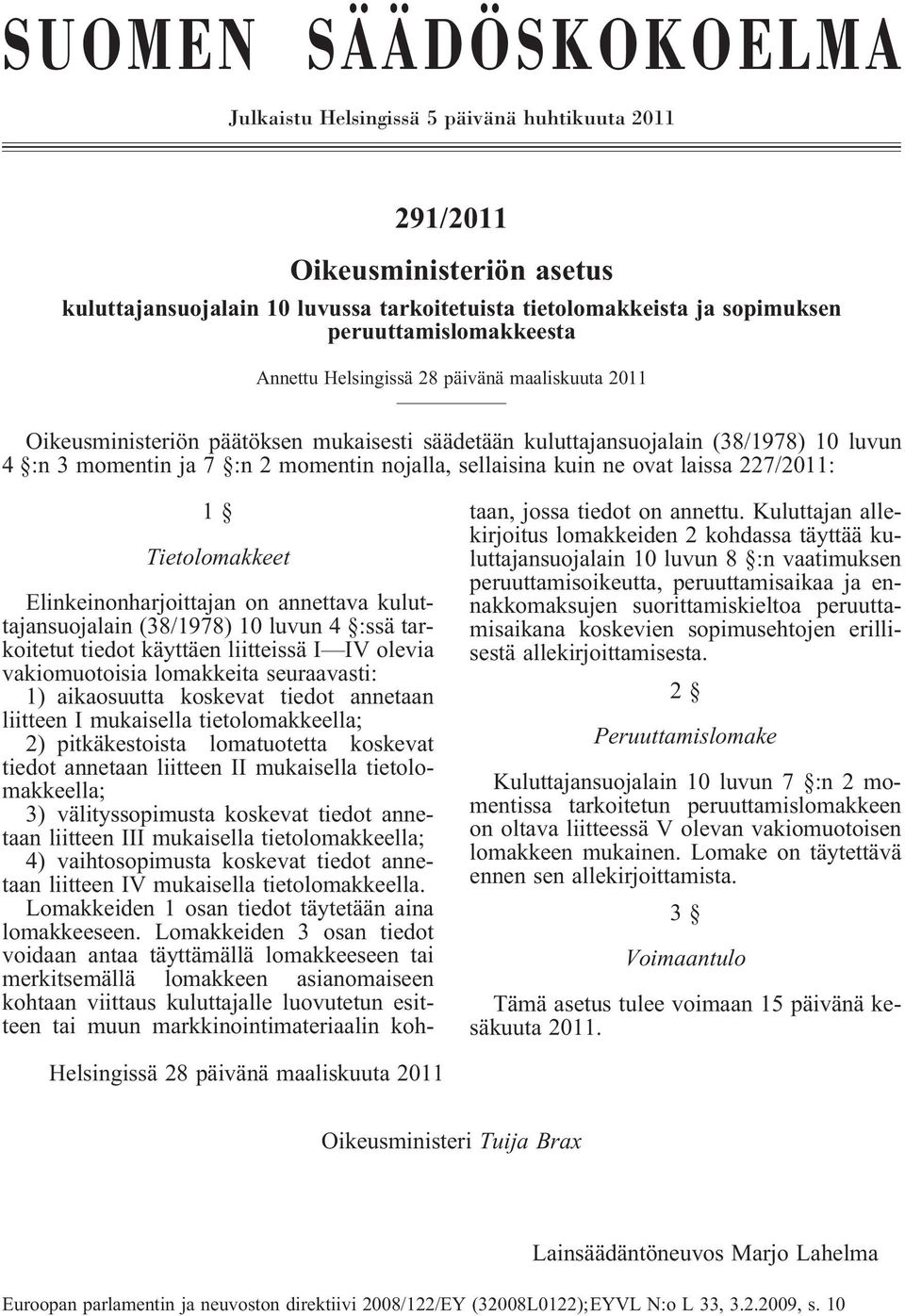 nojalla, sellaisina kuin ne ovat laissa 227/2011: 1 Tietolomakkeet Elinkeinonharjoittajan on annettava kuluttajansuojalain (38/1978) 10 luvun 4 :ssä tarkoitetut tiedot käyttäen liitteissä I IV olevia