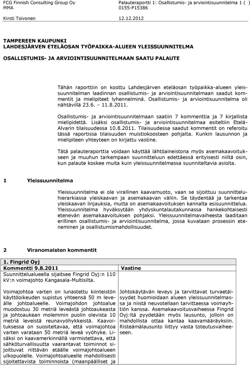 mielipiteet lyhennelminä. Osallistumis- ja arviointisuunnitelma oli nähtävillä 23.6. 11.8.2011. Osallistumis- ja arviointisuunnitelmaan saatiin 7 kommenttia ja 7 kirjallista mielipidettä.