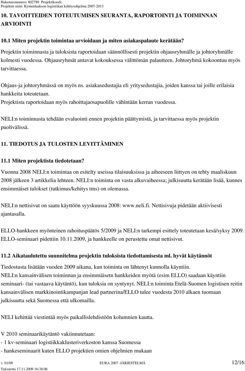 Johtoryhmä kokoontuu myös tarvittaessa. Ohjaus-ja johtoryhmässä on myös ns. asiakasedustajia eli yritysedustajia, joiden kanssa tai joille erilaisia hankkeita toteutetaan.