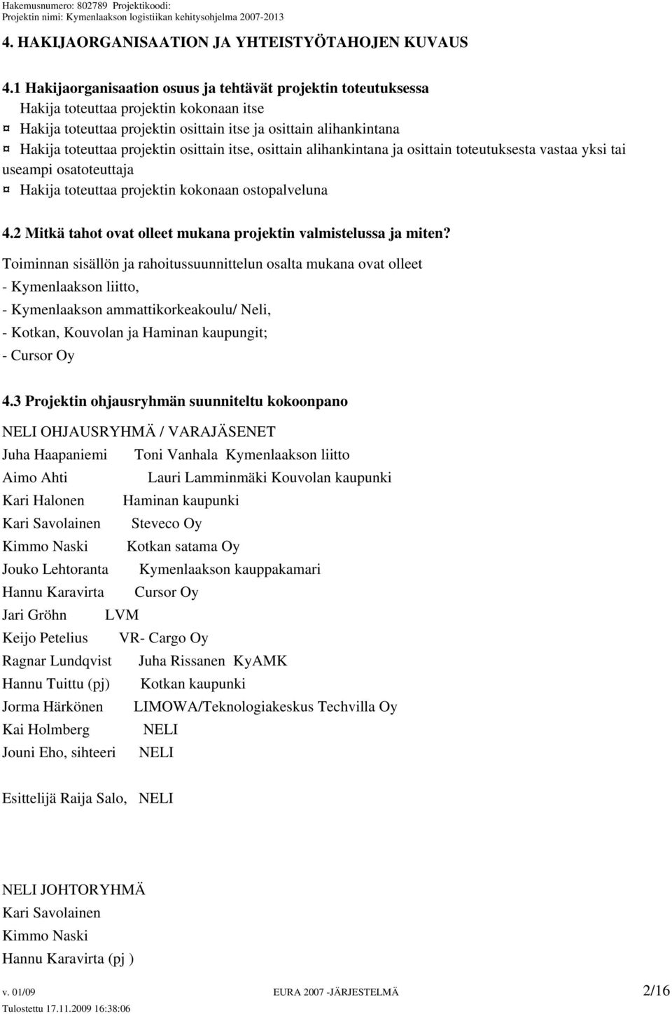 osittain itse, osittain alihankintana ja osittain toteutuksesta vastaa yksi tai useampi osatoteuttaja Hakija toteuttaa projektin kokonaan ostopalveluna 4.