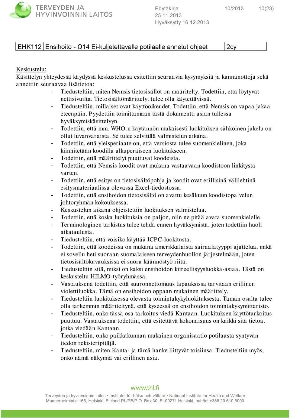 - Tiedusteltiin, millaiset ovat käyttöoikeudet. Todettiin, että Nemsis on vapaa jakaa eteenpäin. Pyydettiin toimittamaan tästä dokumentti asian tullessa hyväksymiskäsittelyyn. - Todettiin, että mm.