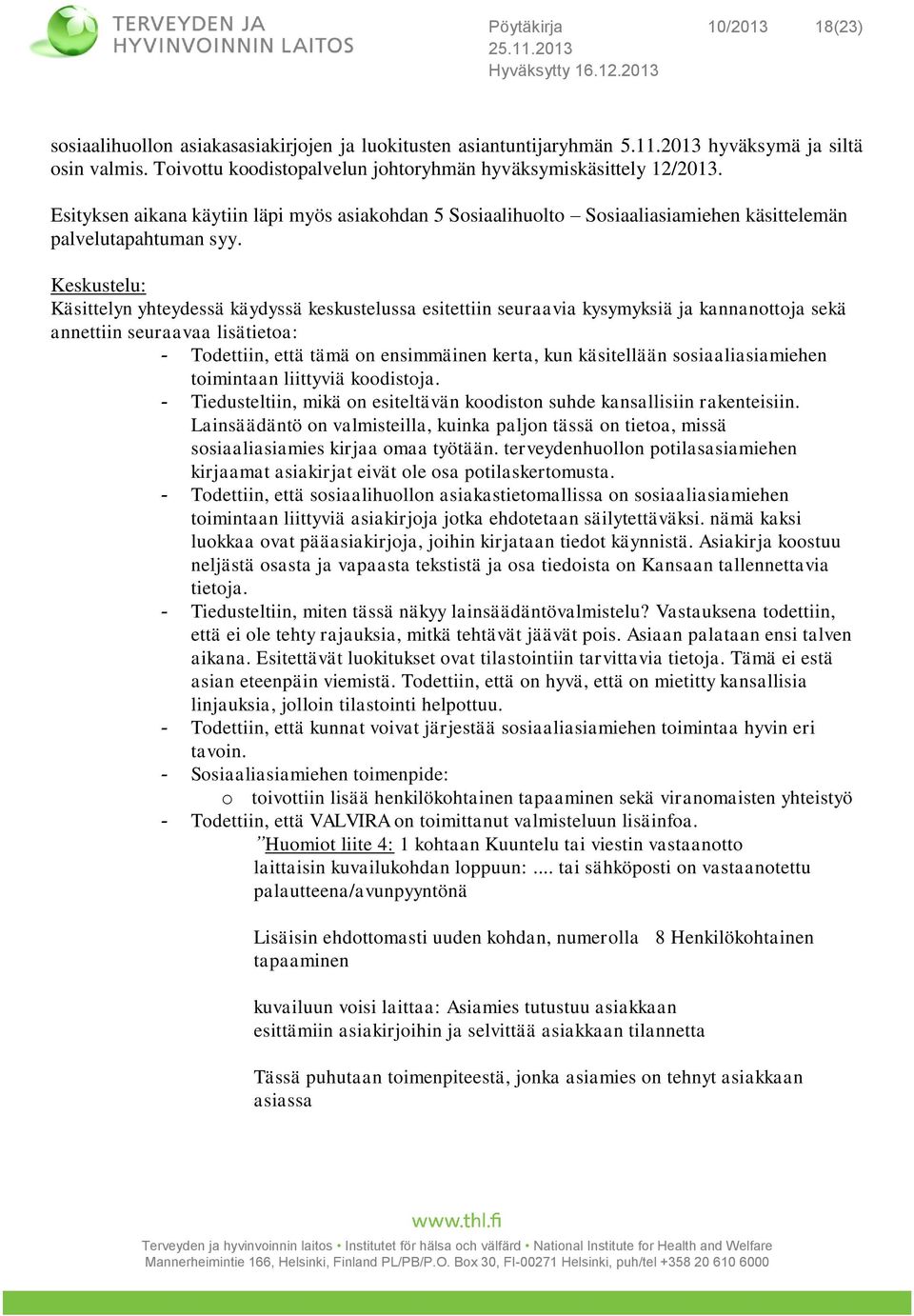 Keskustelu: Käsittelyn yhteydessä käydyssä keskustelussa esitettiin seuraavia kysymyksiä ja kannanottoja sekä annettiin seuraavaa lisätietoa: - Todettiin, että tämä on ensimmäinen kerta, kun