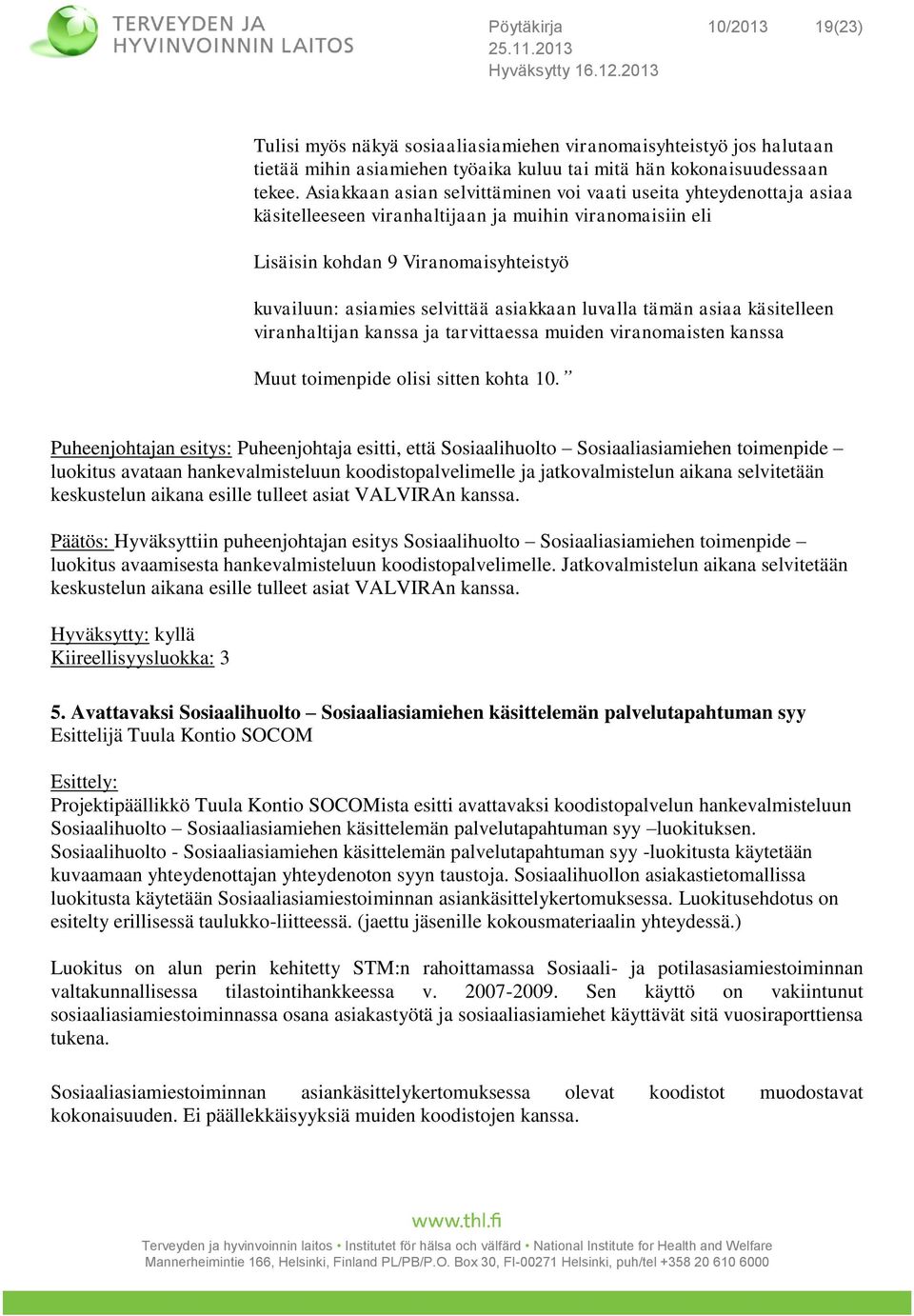 asiakkaan luvalla tämän asiaa käsitelleen viranhaltijan kanssa ja tarvittaessa muiden viranomaisten kanssa Muut toimenpide olisi sitten kohta 10.