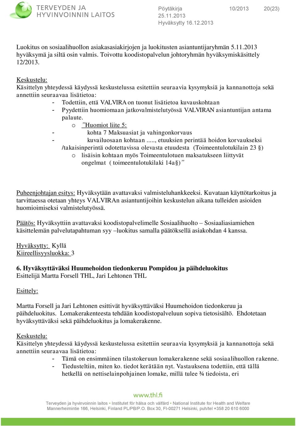 Keskustelu: Käsittelyn yhteydessä käydyssä keskustelussa esitettiin seuraavia kysymyksiä ja kannanottoja sekä annettiin seuraavaa lisätietoa: - Todettiin, että VALVIRA on tuonut lisätietoa