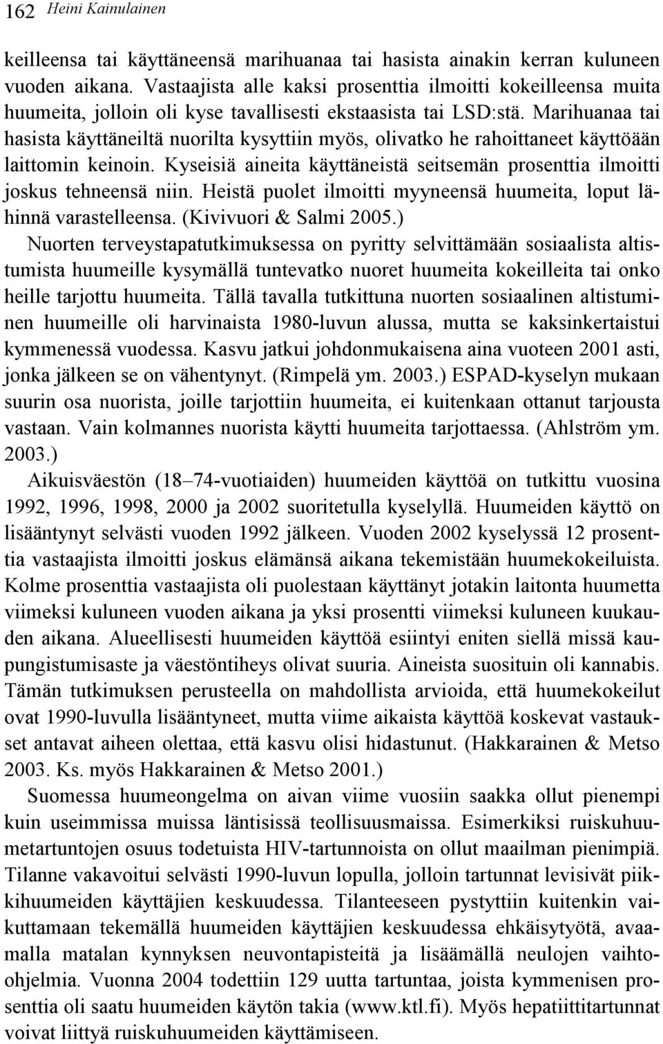 Marihuanaa tai hasista käyttäneiltä nuorilta kysyttiin myös, olivatko he rahoittaneet käyttöään laittomin keinoin. Kyseisiä aineita käyttäneistä seitsemän prosenttia ilmoitti joskus tehneensä niin.