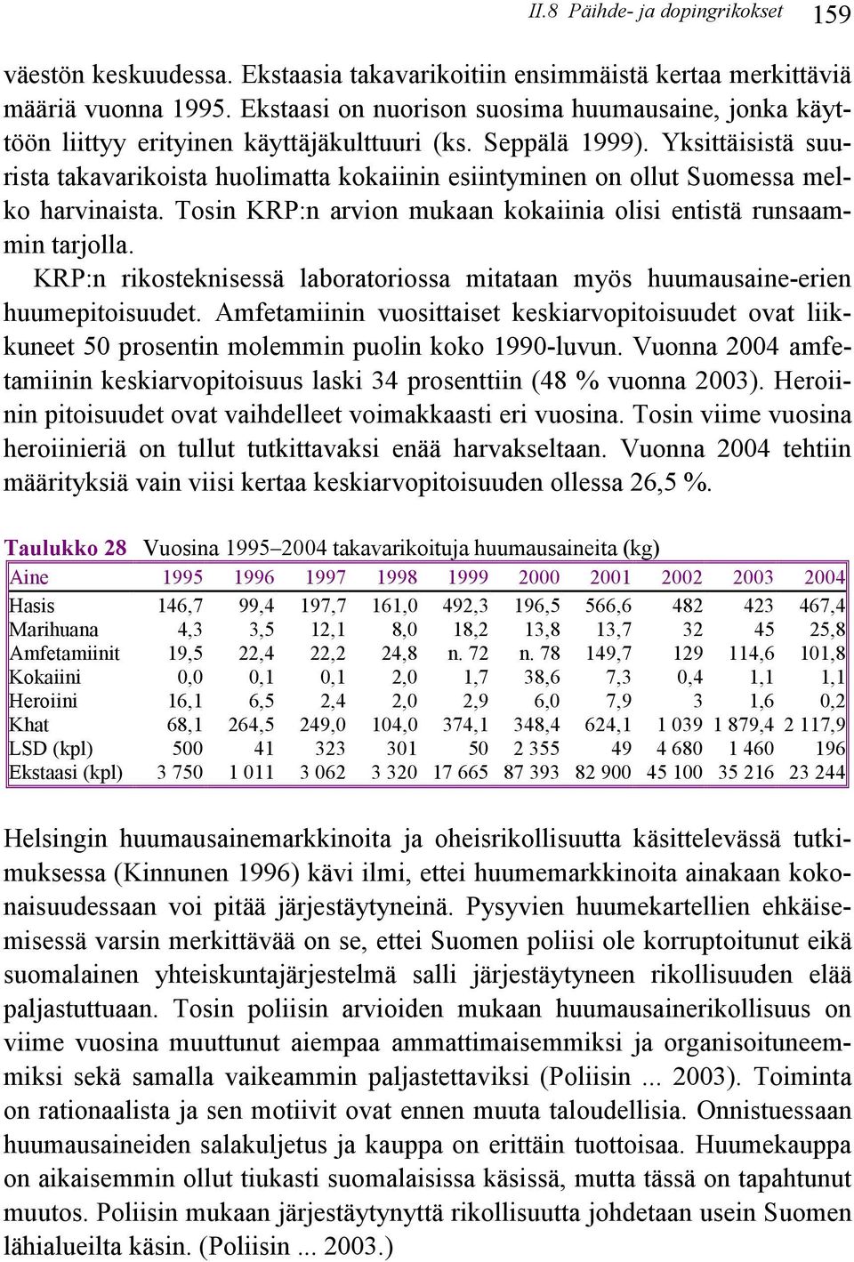 Yksittäisistä suurista takavarikoista huolimatta kokaiinin esiintyminen on ollut Suomessa melko harvinaista. Tosin KRP:n arvion mukaan kokaiinia olisi entistä runsaammin tarjolla.