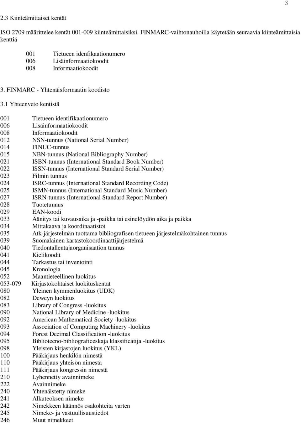 1 Yhtnvto kntistä 001 Titun intiiktionumro 006 Lisäinormtiokooit 008 Inormtiokooit 012 NSN-tunnus (Ntionl Sril Numr) 014 FINUC-tunnus 015 NBN-tunnus (Ntionl Biliogrphy Numr) 021 ISBN-tunnus