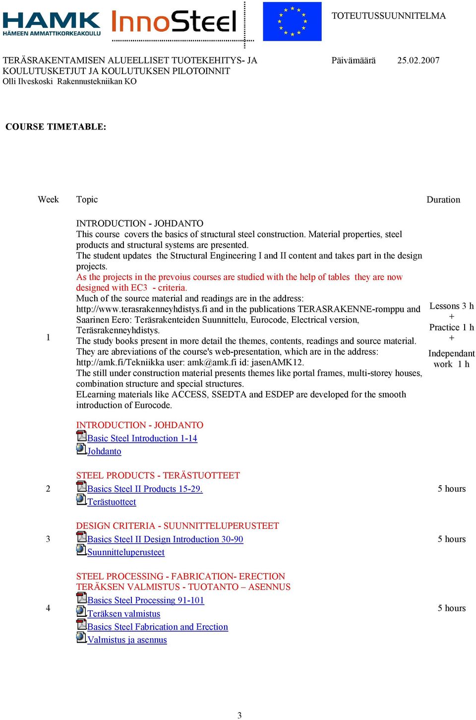 As the projects in the prevoius courses are studied with the help of tables they are now designed with EC3 - criteria. Much of the source material and readings are in the address: http://www.