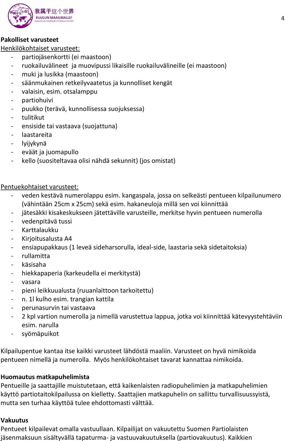 otsalamppu - partiohuivi - puukko (terävä, kunnollisessa suojuksessa) - tulitikut - ensiside tai vastaava (suojattuna) - laastareita - lyijykynä - eväät ja juomapullo - kello (suositeltavaa olisi