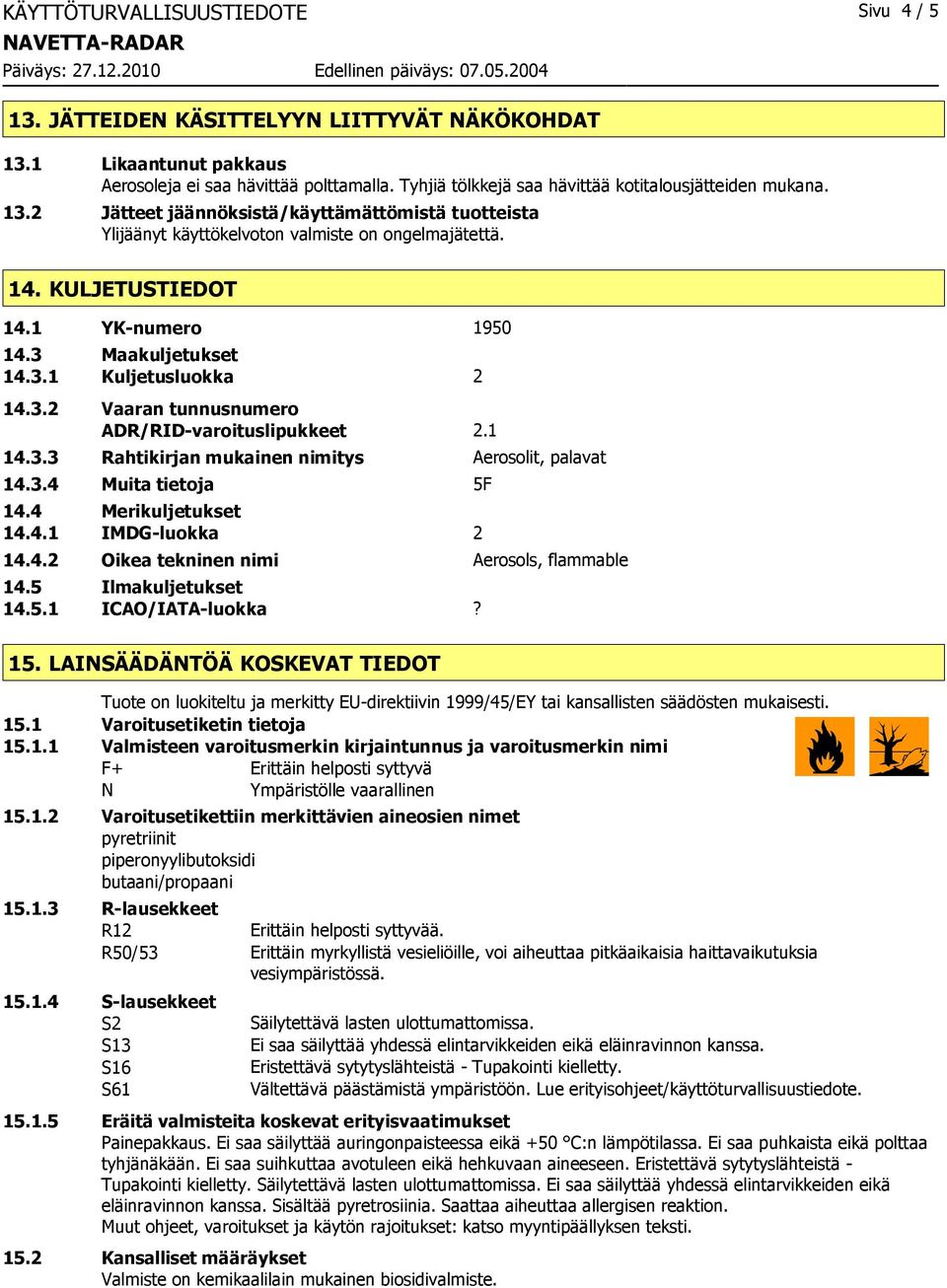 1 YK-numero 1950 14.3 Maakuljetukset 14.3.1 Kuljetusluokka 2 14.3.2 Vaaran tunnusnumero ADR/RID-varoituslipukkeet 2.1 14.3.3 Rahtikirjan mukainen nimitys Aerosolit, palavat 14.3.4 Muita tietoja 5F 14.