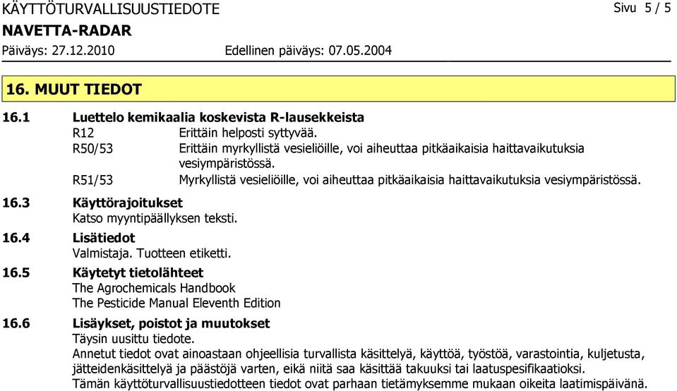 R51/53 Myrkyllistä vesieliöille, voi aiheuttaa pitkäaikaisia haittavaikutuksia vesiympäristössä. 16.3 Käyttörajoitukset Katso myyntipäällyksen teksti. 16.4 Lisätiedot Valmistaja. Tuotteen etiketti.