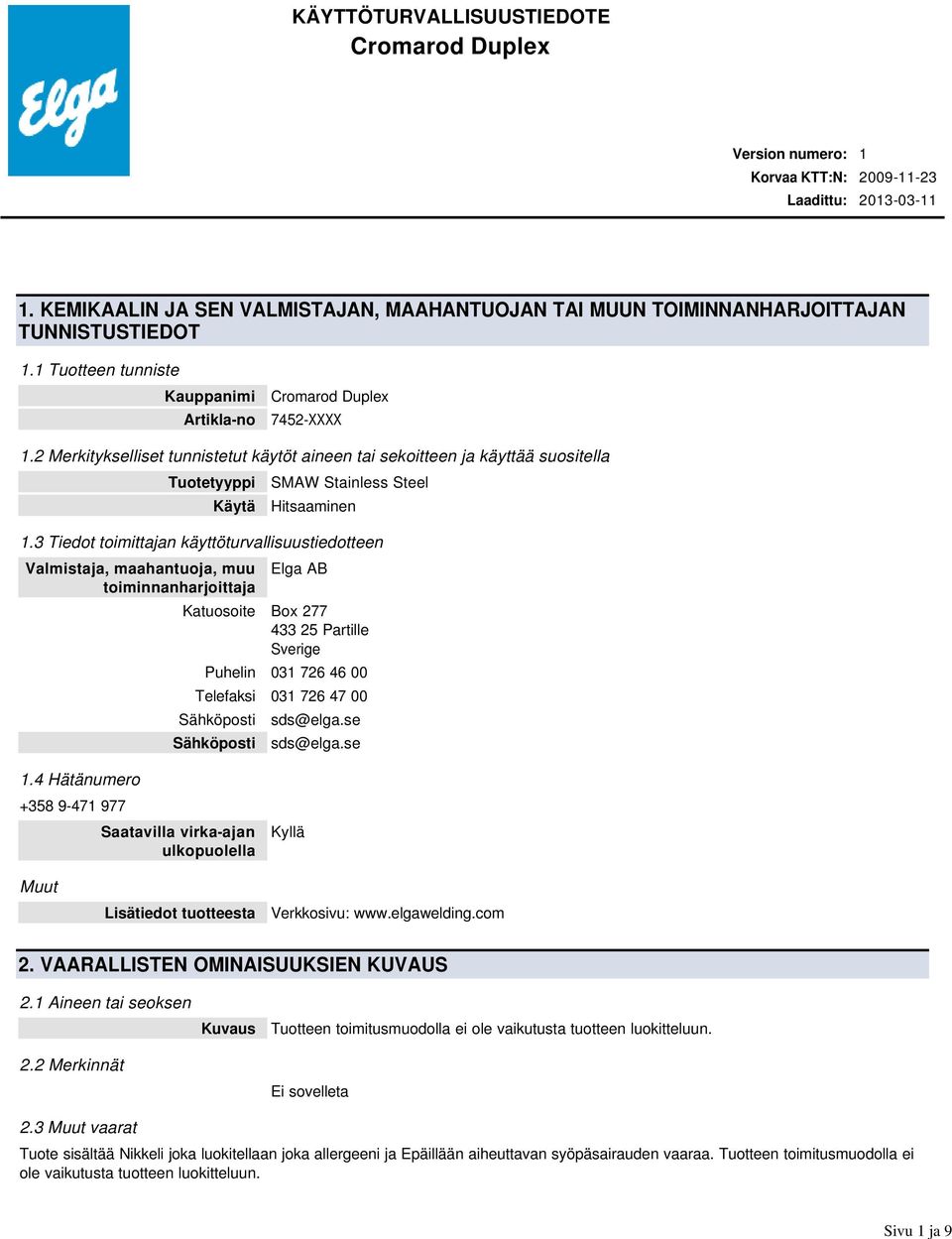 3 Tiedot toimittajan käyttöturvallisuustiedotteen Valmistaja, maahantuoja, muu toiminnanharjoittaja Elga AB Katuosoite Box 277 433 25 Partille Sverige Puhelin 031 726 46 00 Telefaksi 031 726 47 00