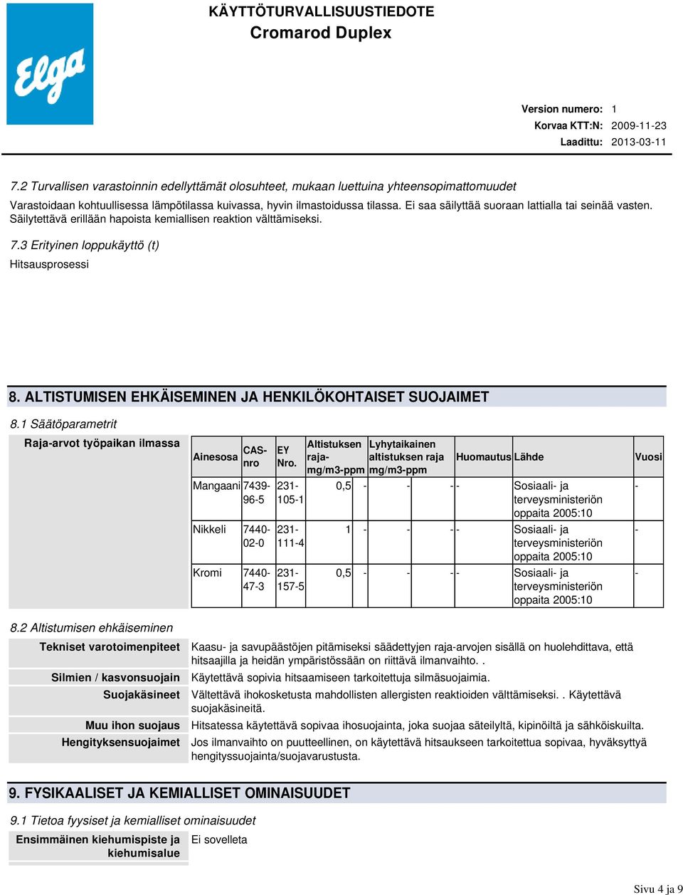 Ei saa säilyttää suoraan lattialla tai seinää vasten. Säilytettävä erillään hapoista kemiallisen reaktion välttämiseksi. 7.3 Erityinen loppukäyttö (t) Hitsausprosessi 8.